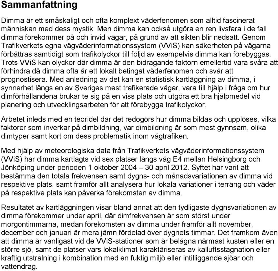 Genom Trafikverkets egna vägväderinformationssystem (VViS) kan säkerheten på vägarna förbättras samtidigt som trafikolyckor till följd av exempelvis dimma kan förebyggas.