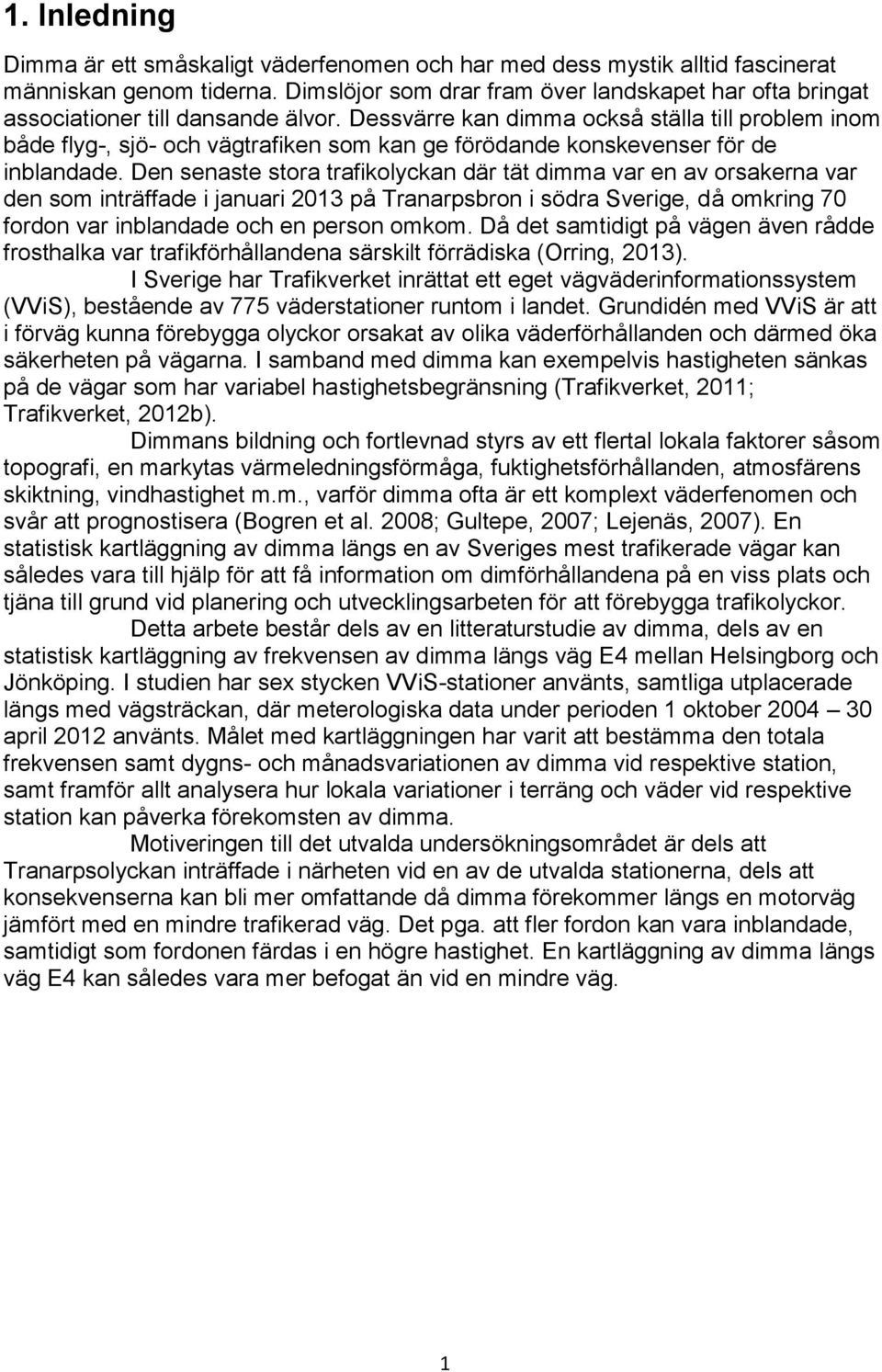 Dessvärre kan dimma också ställa till problem inom både flyg-, sjö- och vägtrafiken som kan ge förödande konskevenser för de inblandade.
