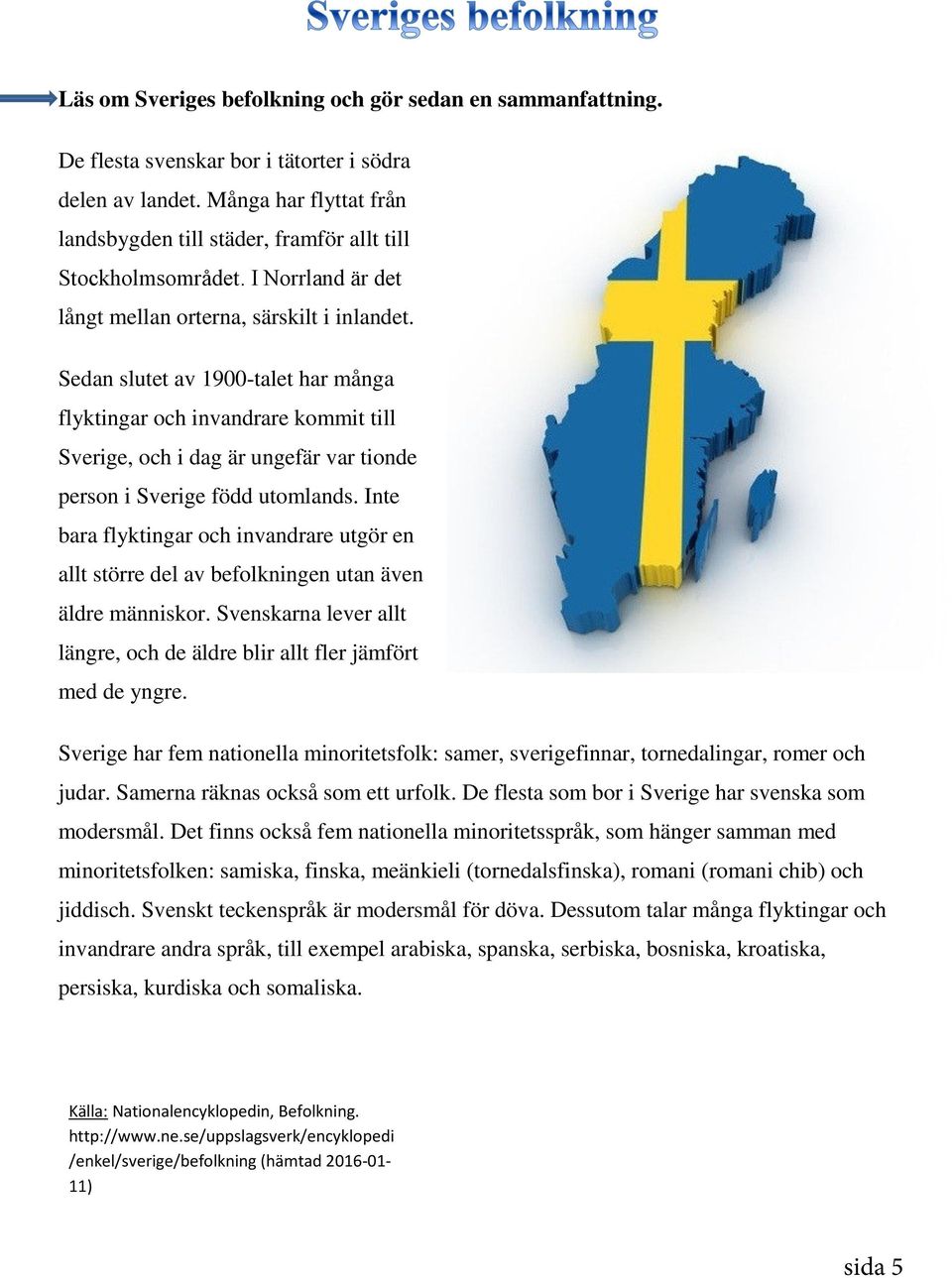 Sedan slutet av 1900-talet har många flyktingar och invandrare kommit till Sverige, och i dag är ungefär var tionde person i Sverige född utomlands.