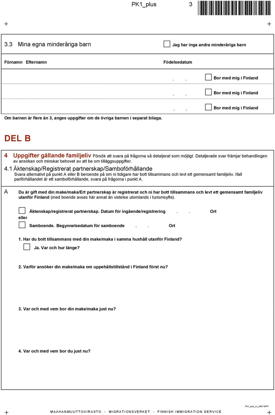 DEL B 4 Uppgifter gällande familjeliv Försök att svara på frågorna så detaljerat som möjligt. Detaljerade svar främjar behandlingen av ansökan och minskar behovet av att be om tilläggsuppgifter. 4.1 Äktenskap/Registrerat partnerskap/samboförhållande Svara alternativt på punkt A eller B beroende på om ni tidigare har bott tillsammans och levt ett gemensamt familjeliv.