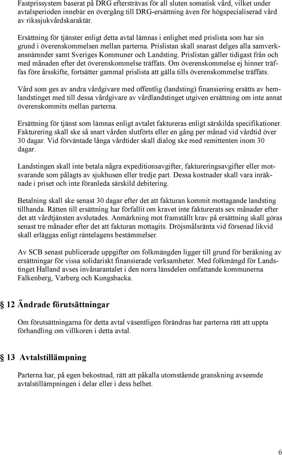 Prislistan skall snarast delges alla samverkansnämnder samt Sveriges Kommuner och Landsting. Prislistan gäller tidigast från och med månaden efter det överenskommelse träffats.