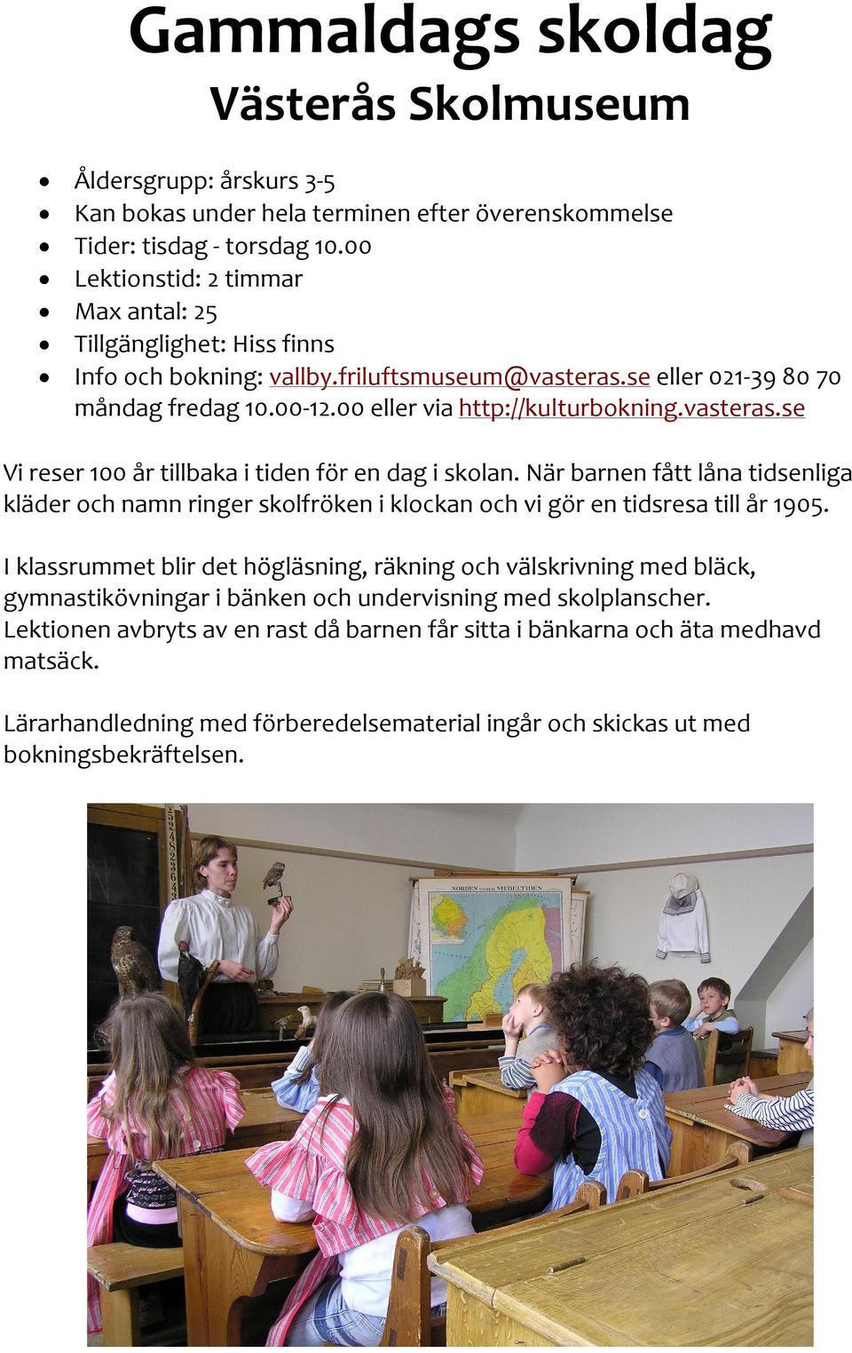 vasteras.se Vi reser 100 år tillbaka i tiden för en dag i skolan. När barnen fått låna tidsenliga kläder och namn ringer skolfröken i klockan och vi gör en tidsresa till år 1905.