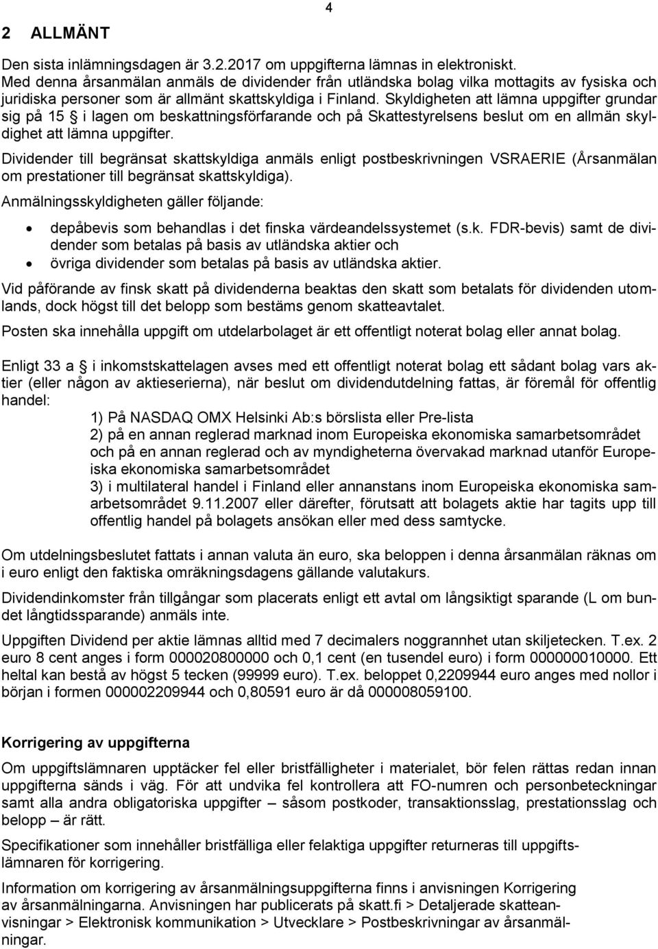Skyldigheten att lämna uppgifter grundar sig på 15 i lagen om beskattningsförfarande och på Skattestyrelsens beslut om en allmän skyldighet att lämna uppgifter.