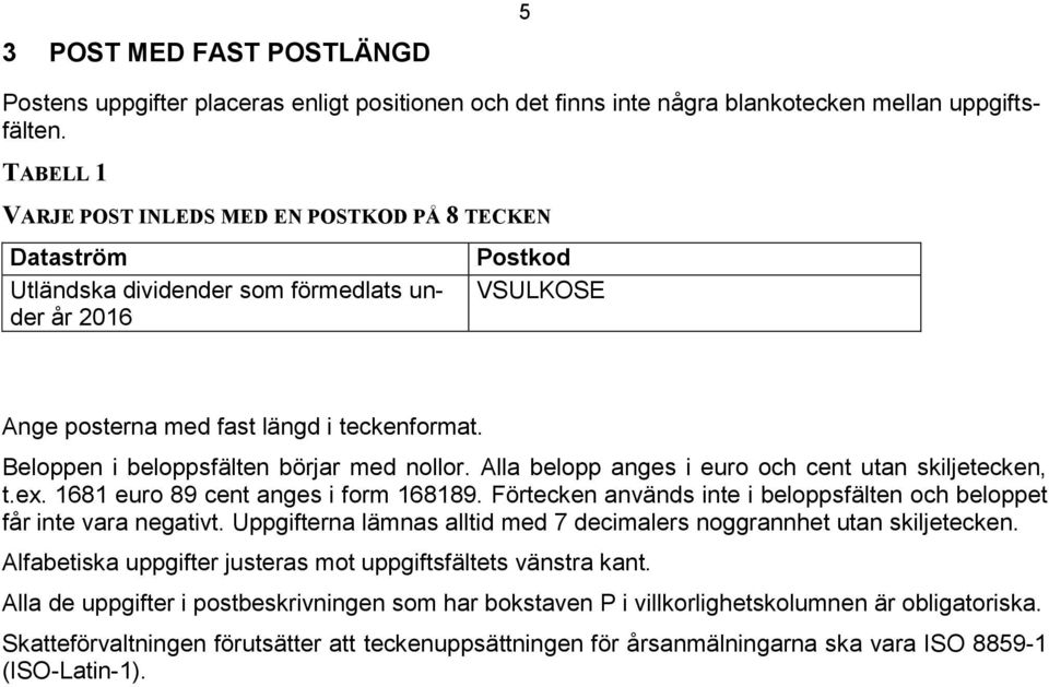 Beloppen i beloppsfälten börjar med nollor. Alla belopp anges i euro och cent utan skiljetecken, t.ex. 1681 euro 89 cent anges i form 168189.