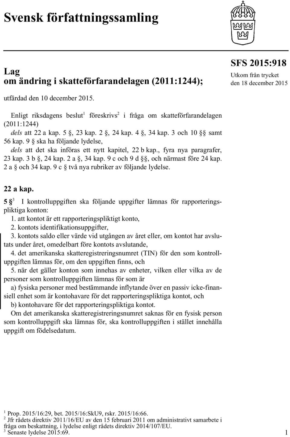 9 ska ha följande lydelse, dels att det ska införas ett nytt kapitel, 22 b kap., fyra nya paragrafer, 23 kap. 3 b, 24 kap. 2 a, 34 kap. 9 c och 9 d, och närmast före 24 kap. 2 a och 34 kap.