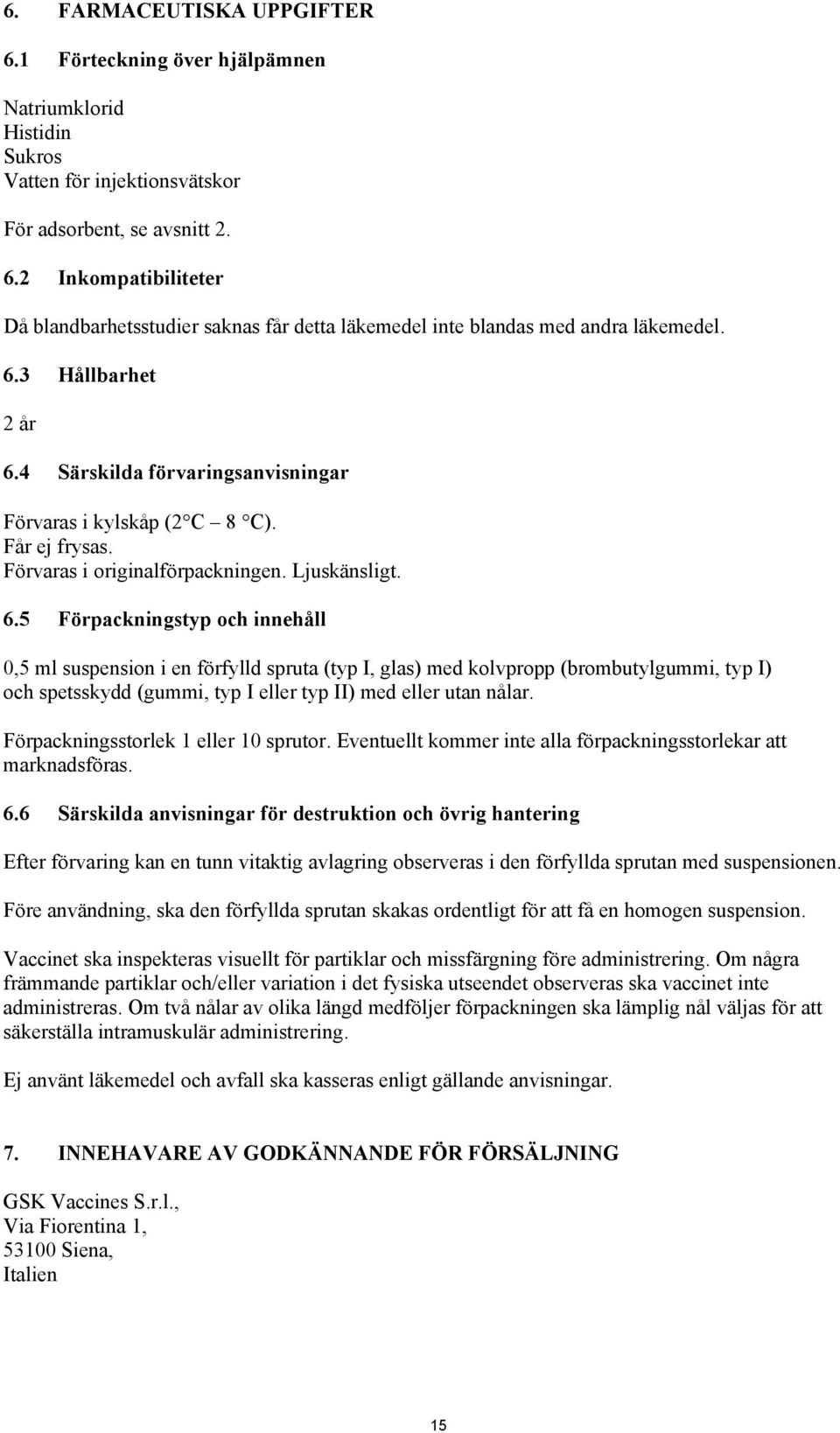 4 Särskilda förvaringsanvisningar Förvaras i kylskåp (2 C 8 C). Får ej frysas. Förvaras i originalförpackningen. Ljuskänsligt. 6.