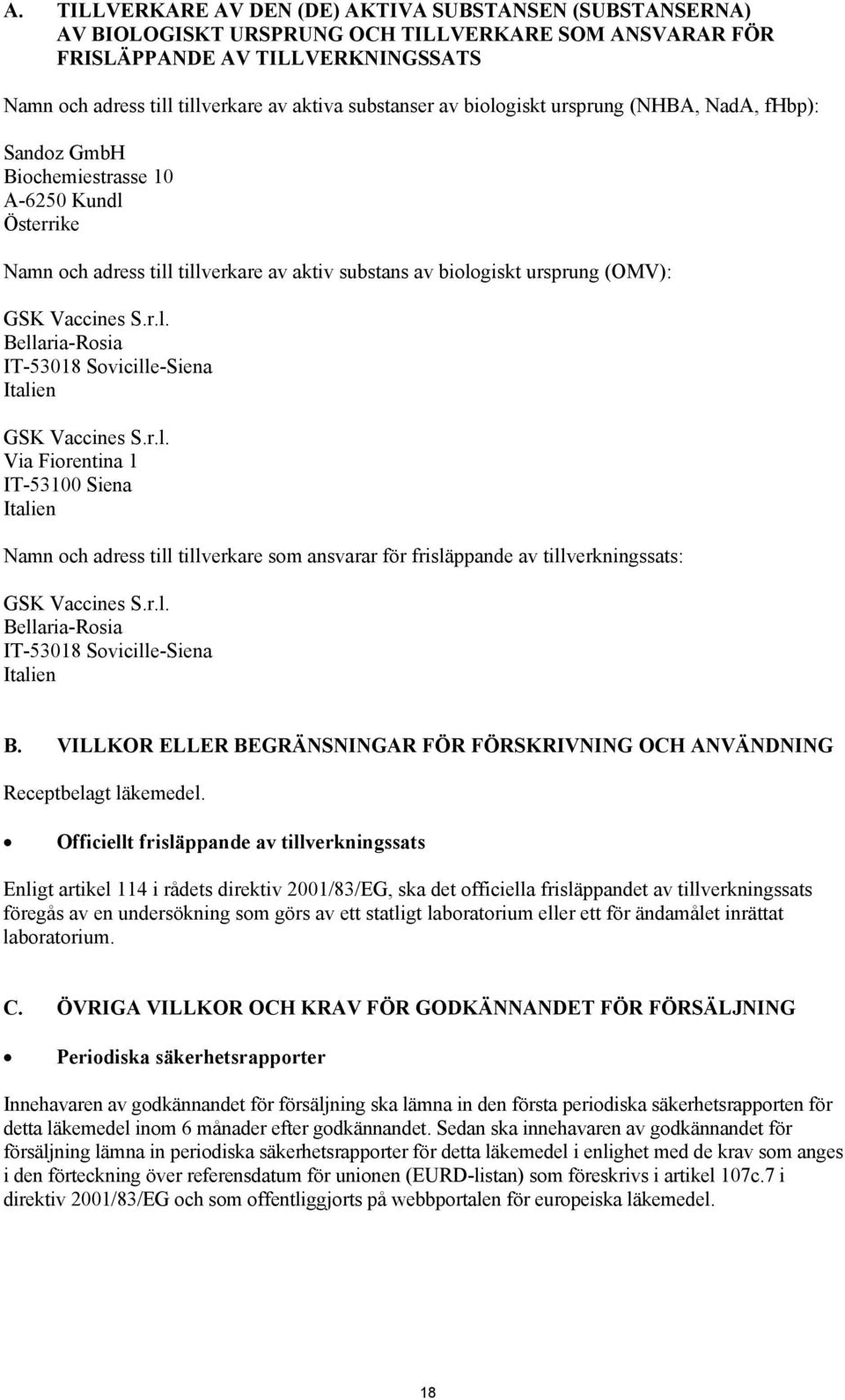 Vaccines S.r.l. Bellaria-Rosia IT-53018 Sovicille-Siena Italien GSK Vaccines S.r.l. Via Fiorentina 1 IT-53100 Siena Italien Namn och adress till tillverkare som ansvarar för frisläppande av tillverkningssats: GSK Vaccines S.