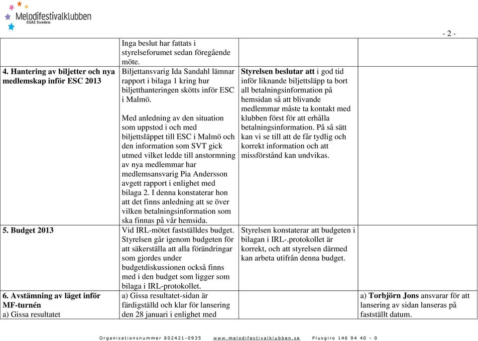Med anledning av den situation som uppstod i och med biljettsläppet till ESC i Malmö och den information som SVT gick utmed vilket ledde till anstormning av nya medlemmar har medlemsansvarig Pia