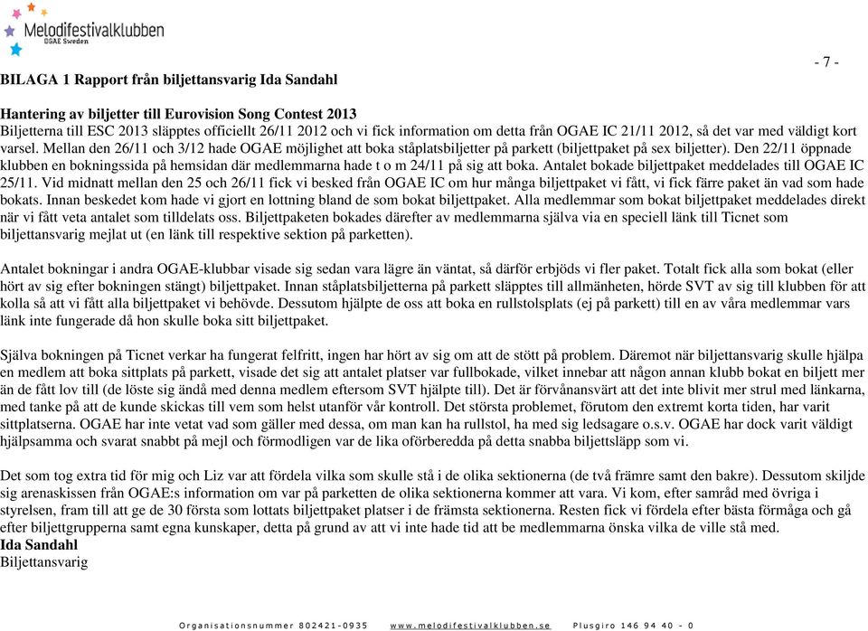 Den 22/11 öppnade klubben en bokningssida på hemsidan där medlemmarna hade t o m 24/11 på sig att boka. Antalet bokade biljettpaket meddelades till OGAE IC 25/11.
