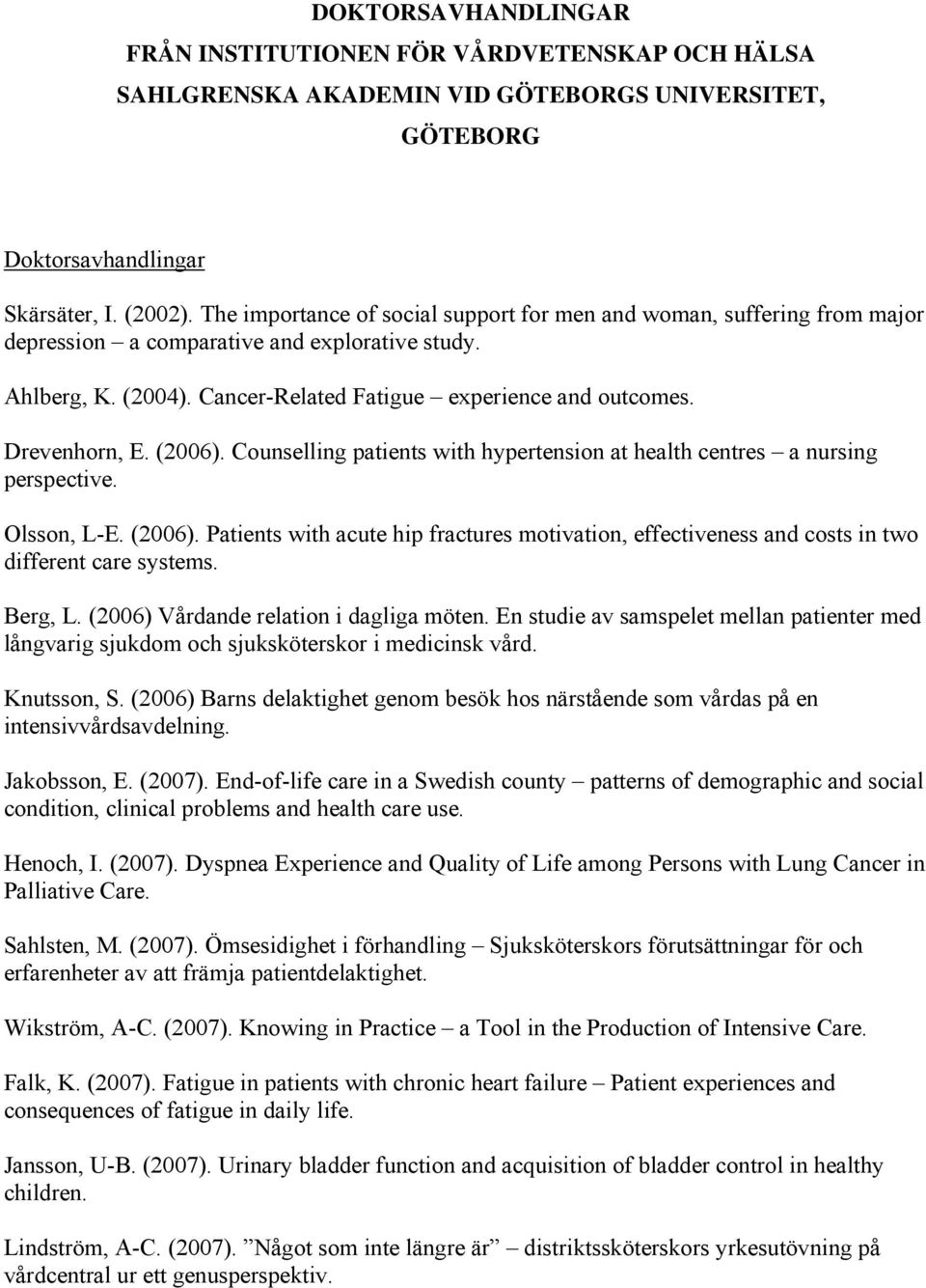Drevenhorn, E. (2006). Counselling patients with hypertension at health centres a nursing perspective. Olsson, L-E. (2006). Patients with acute hip fractures motivation, effectiveness and costs in two different care systems.