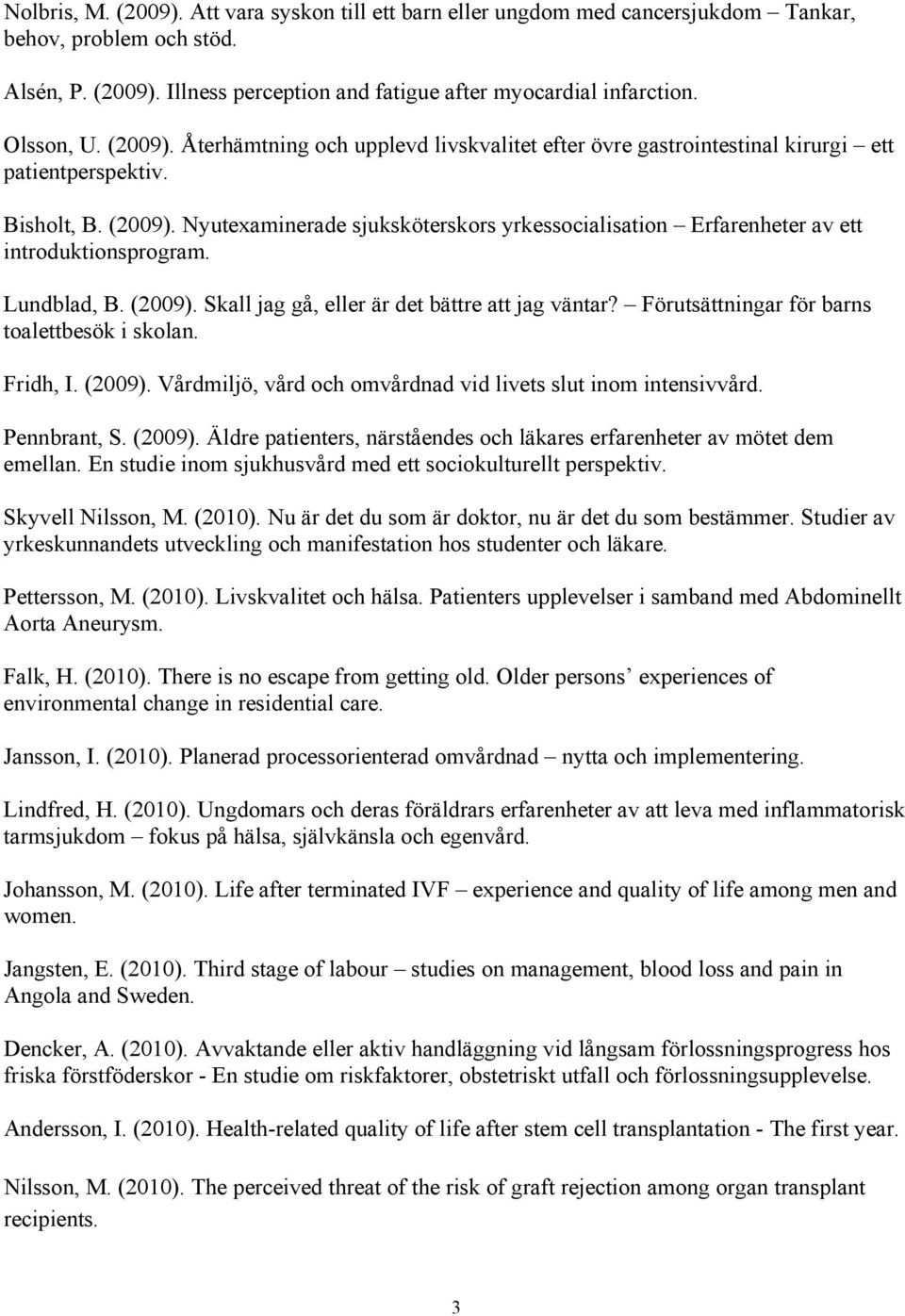 Lundblad, B. (2009). Skall jag gå, eller är det bättre att jag väntar? Förutsättningar för barns toalettbesök i skolan. Fridh, I. (2009). Vårdmiljö, vård och omvårdnad vid livets slut inom intensivvård.