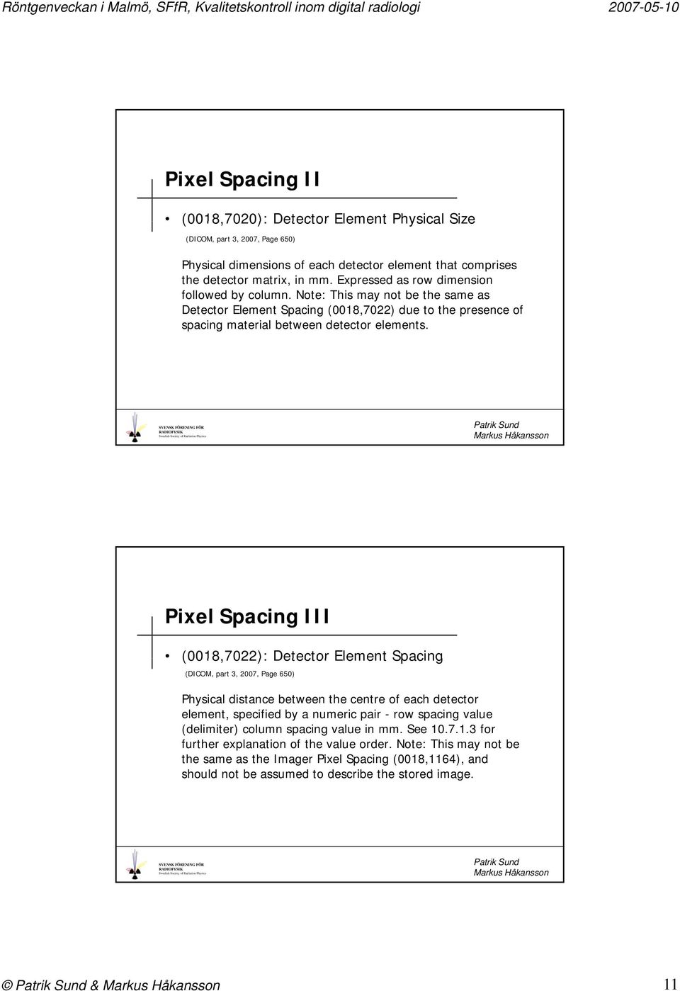 Pixel Spacing III (0018,7022): Detector Element Spacing (DICOM, part 3, 2007, Page 650) Physical distance between the centre of each detector element, specified by a numeric pair - row spacing value