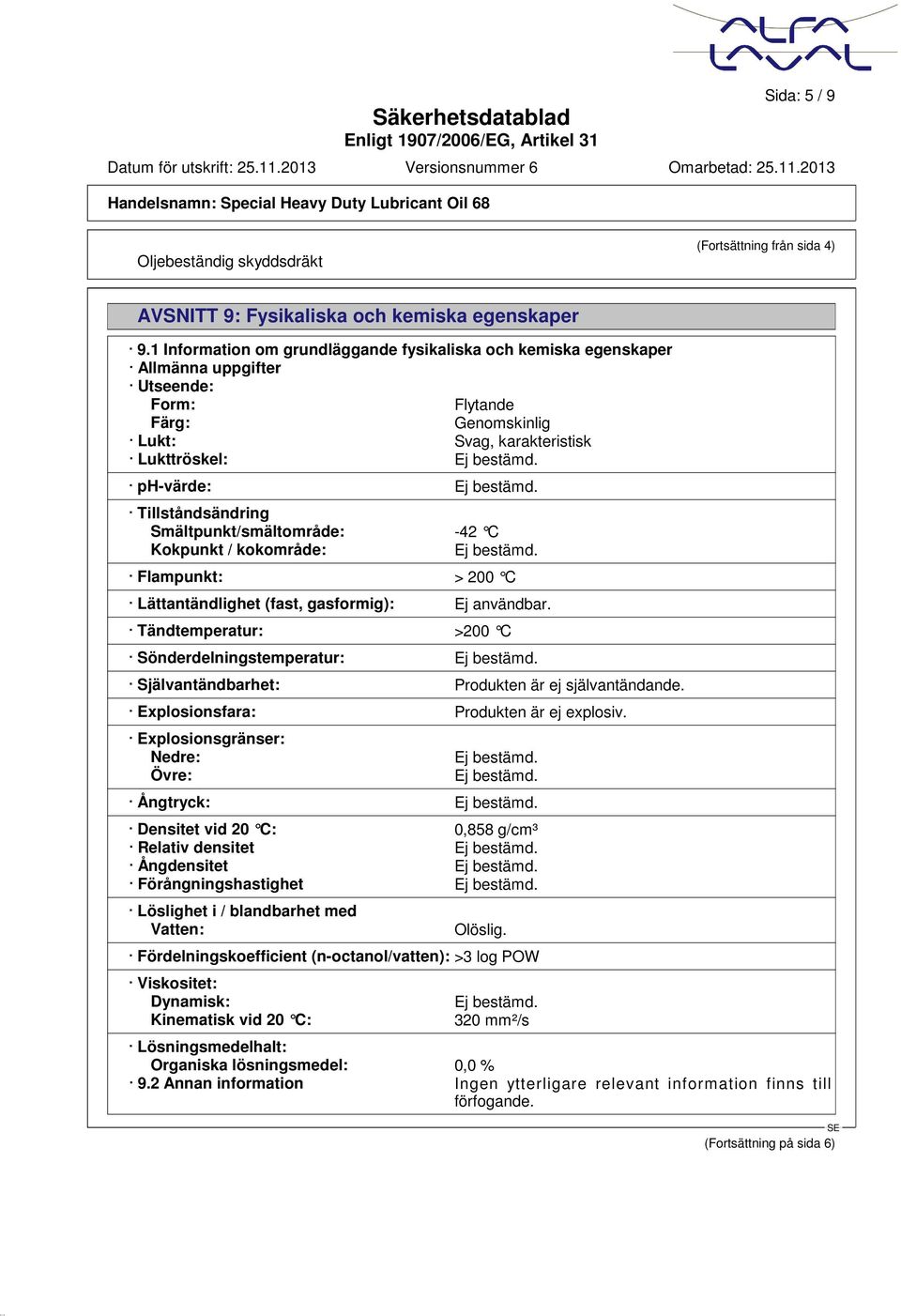ph-värde: Ej bestämd. Tillståndsändring Smältpunkt/smältområde: -42 C Kokpunkt / kokområde: Ej bestämd. Flampunkt: > 200 C Lättantändlighet (fast, gasformig): Ej användbar.
