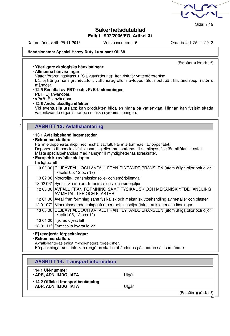 5 Resultat av PBT- och vpvb-bedömningen PBT: Ej användbar. vpvb: Ej användbar. 12.6 Andra skadliga effekter Vid eventuella utsläpp kan produkten bilda en hinna på vattenytan.