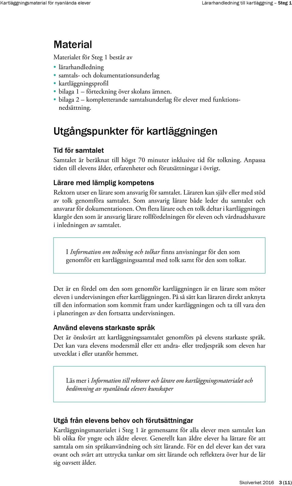 Anpassa tiden till elevens ålder, erfarenheter och förutsättningar i övrigt. Lärare med lämplig kompetens Rektorn utser en lärare som ansvarig för samtalet.