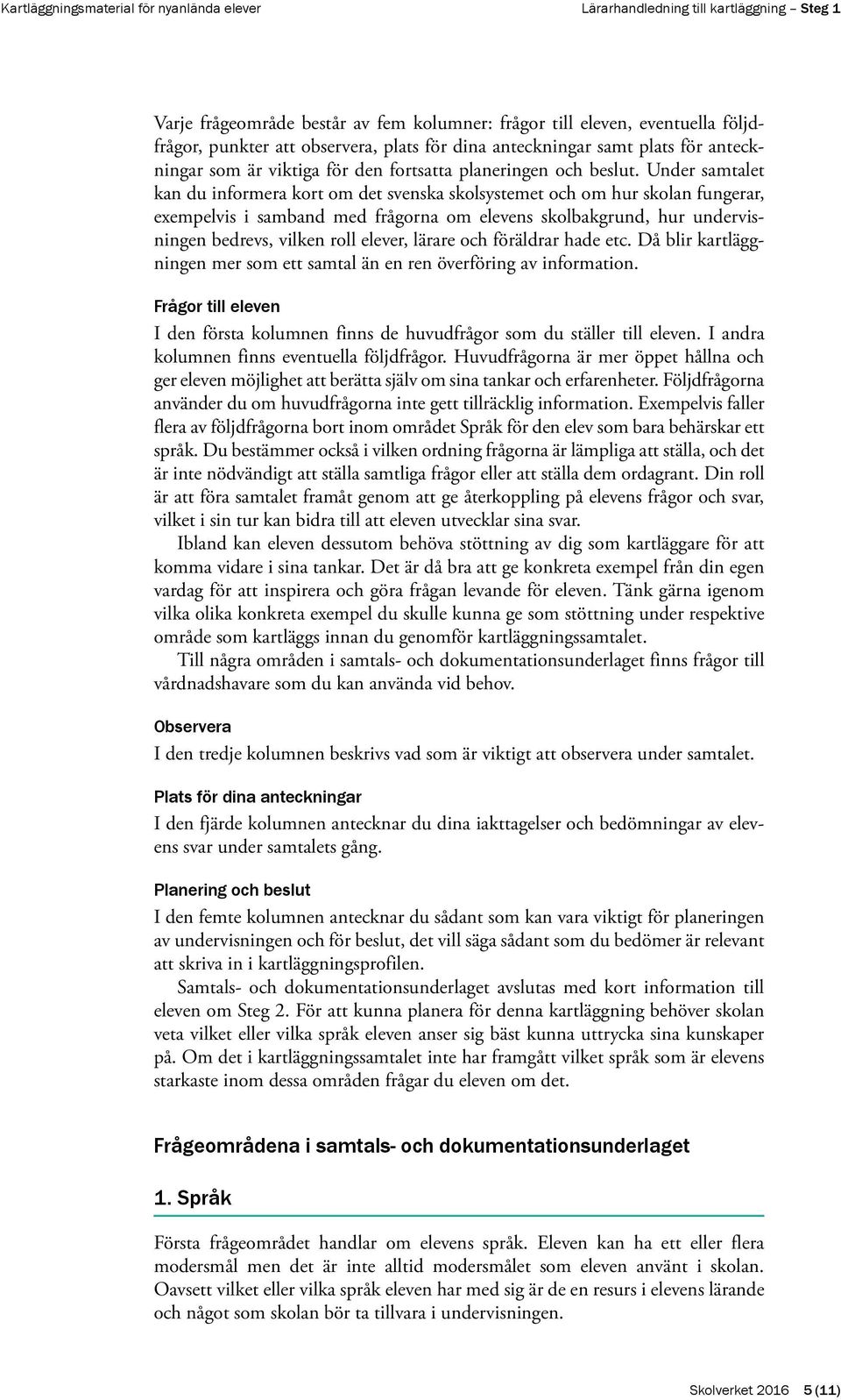 Under samtalet kan du informera kort om det svenska skolsystemet och om hur skolan fungerar, exempelvis i samband med frågorna om elevens skolbakgrund, hur undervisningen bedrevs, vilken roll elever,
