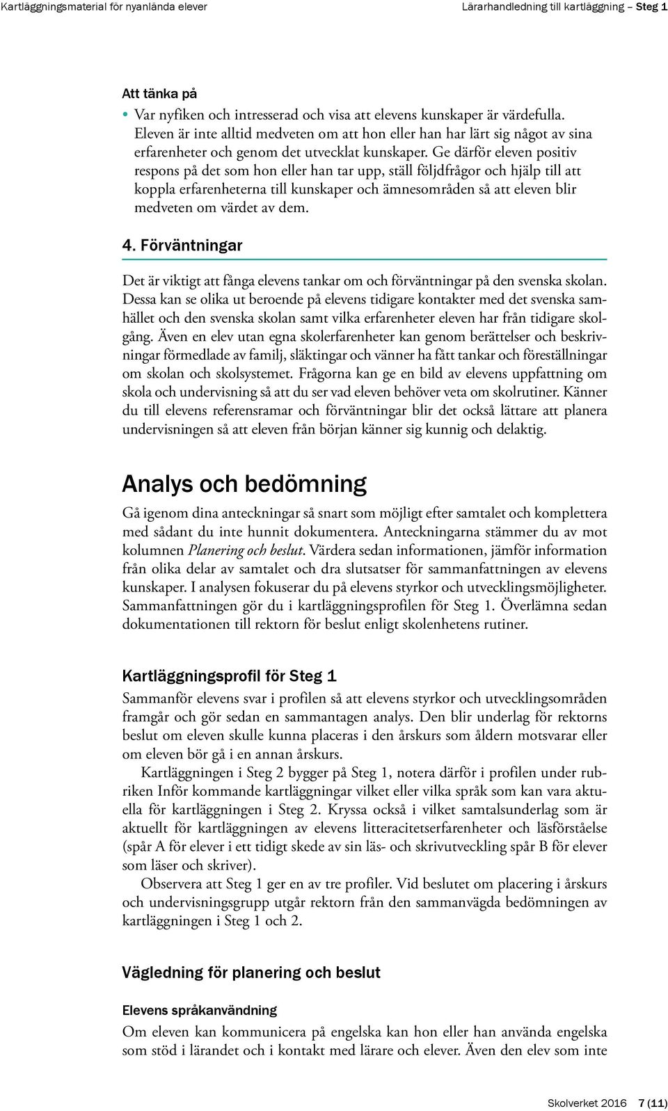 Ge därför eleven positiv respons på det som hon eller han tar upp, ställ följdfrågor och hjälp till att koppla erfarenheterna till kunskaper och ämnesområden så att eleven blir medveten om värdet av