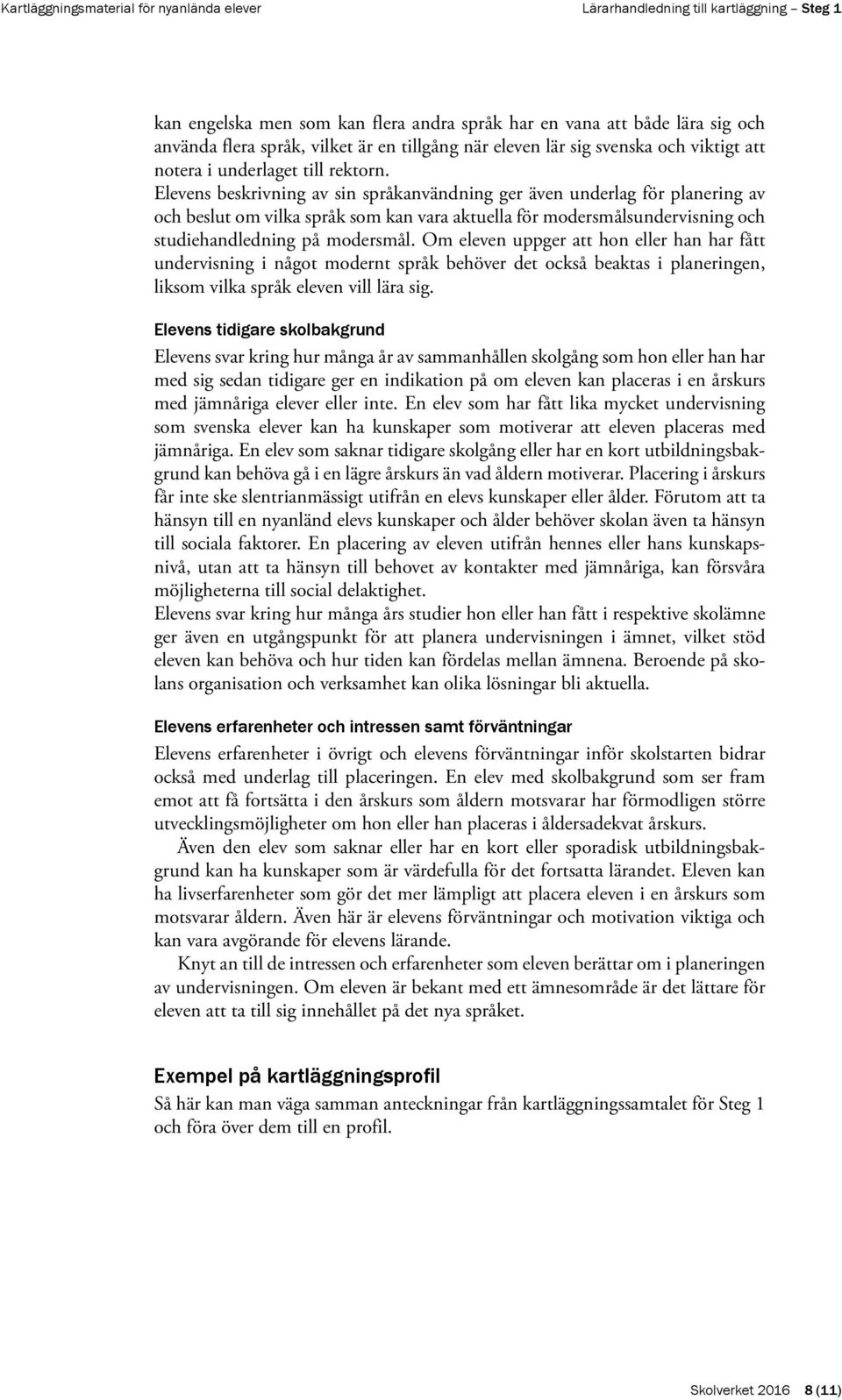 Om eleven uppger att hon eller han har fått undervisning i något modernt språk behöver det också beaktas i planeringen, liksom vilka språk eleven vill lära sig.