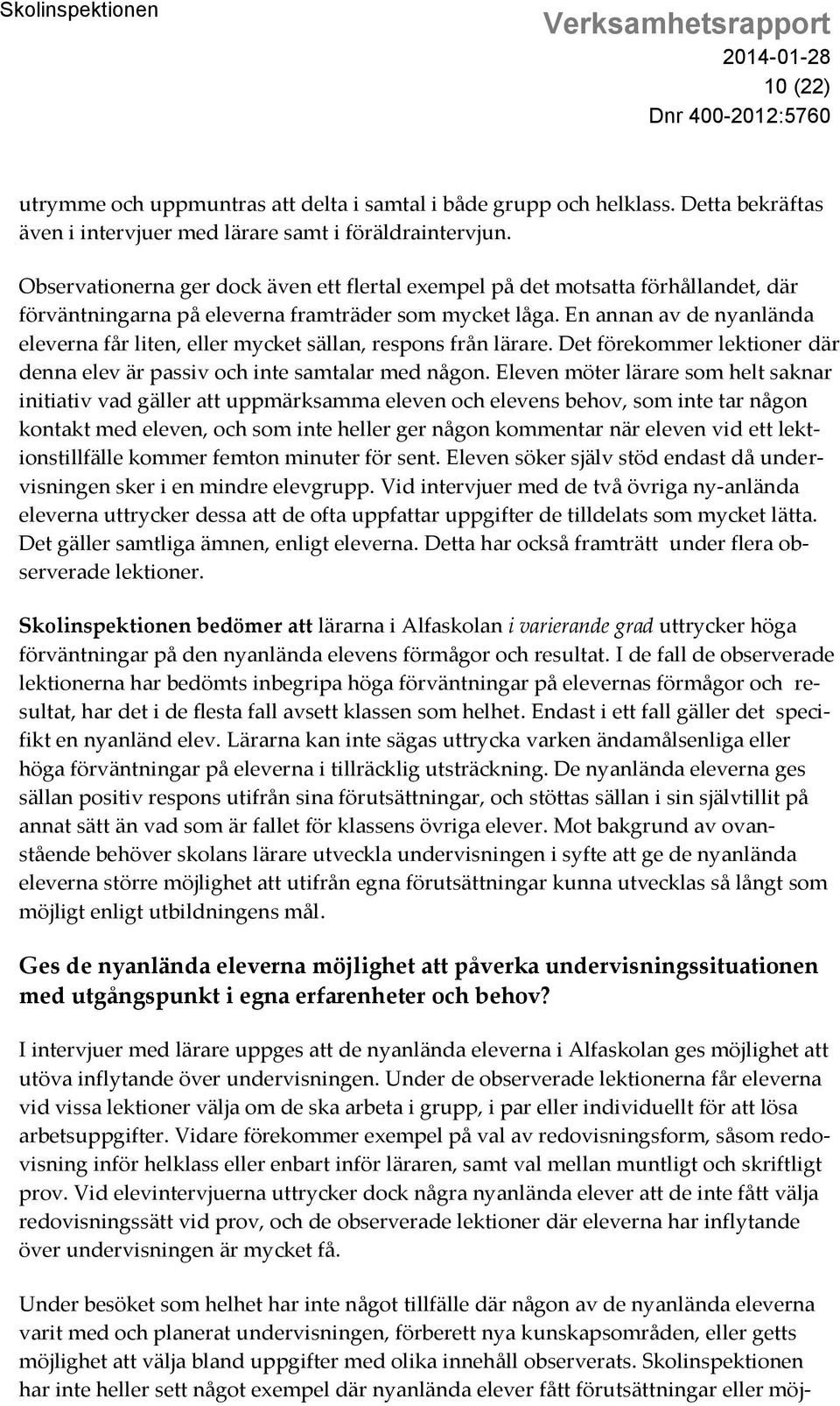 En annan av de nyanlända eleverna får liten, eller mycket sällan, respons från lärare. Det förekommer lektioner där denna elev är passiv och inte samtalar med någon.