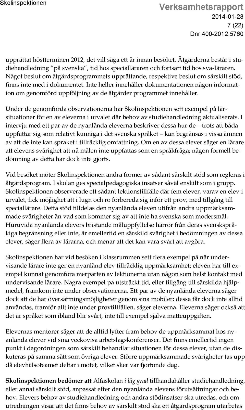 Inte heller innehåller dokumentationen någon information om genomförd uppföljning av de åtgärder programmet innehåller.