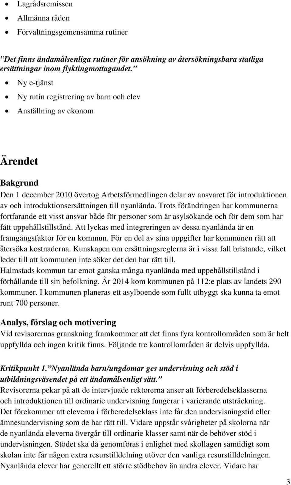 introduktionsersättningen till nyanlända. Trots förändringen har kommunerna fortfarande ett visst ansvar både för personer som är asylsökande och för dem som har fått uppehållstillstånd.
