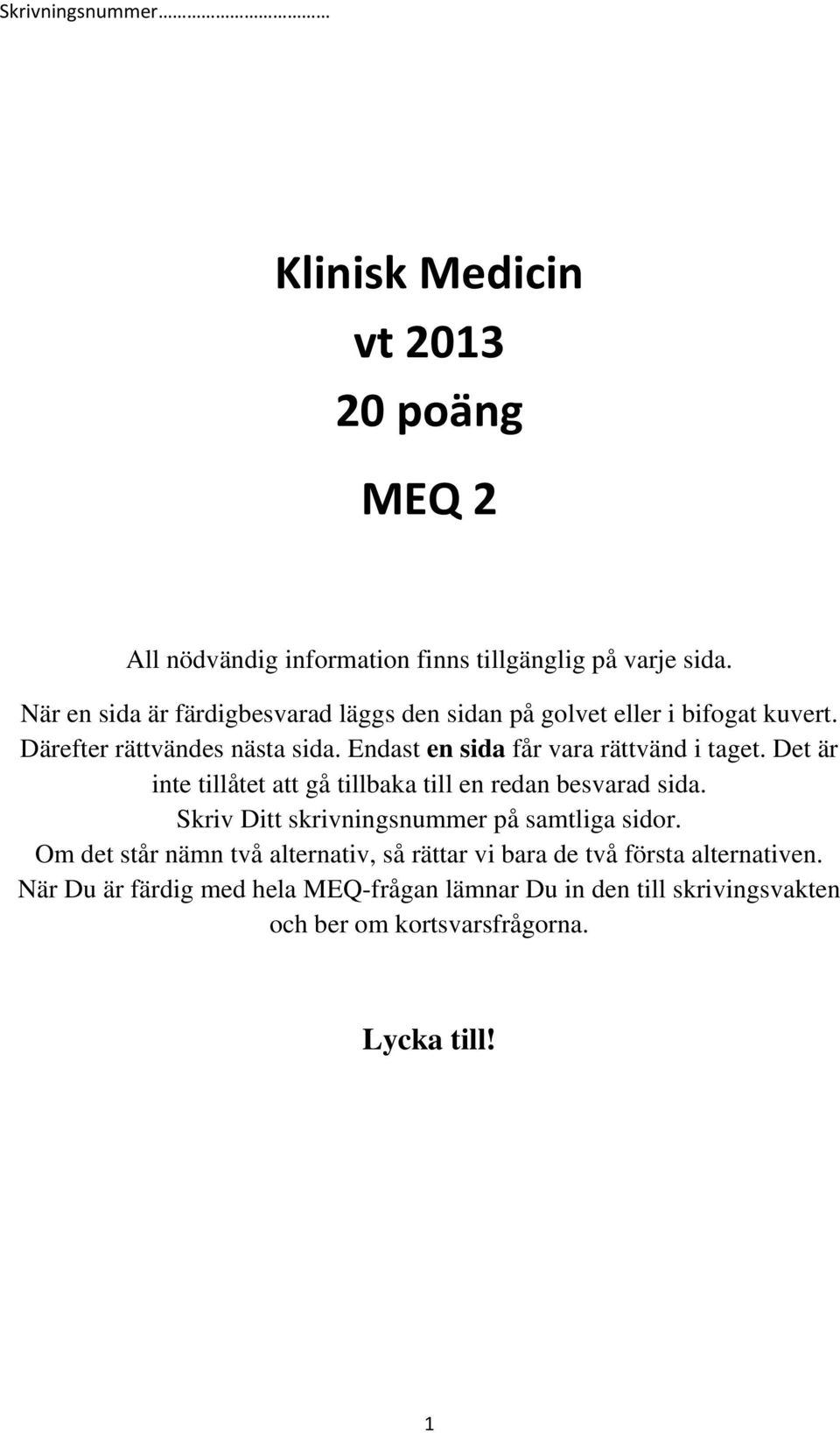 Endast en sida får vara rättvänd i taget. Det är inte tillåtet att gå tillbaka till en redan besvarad sida.