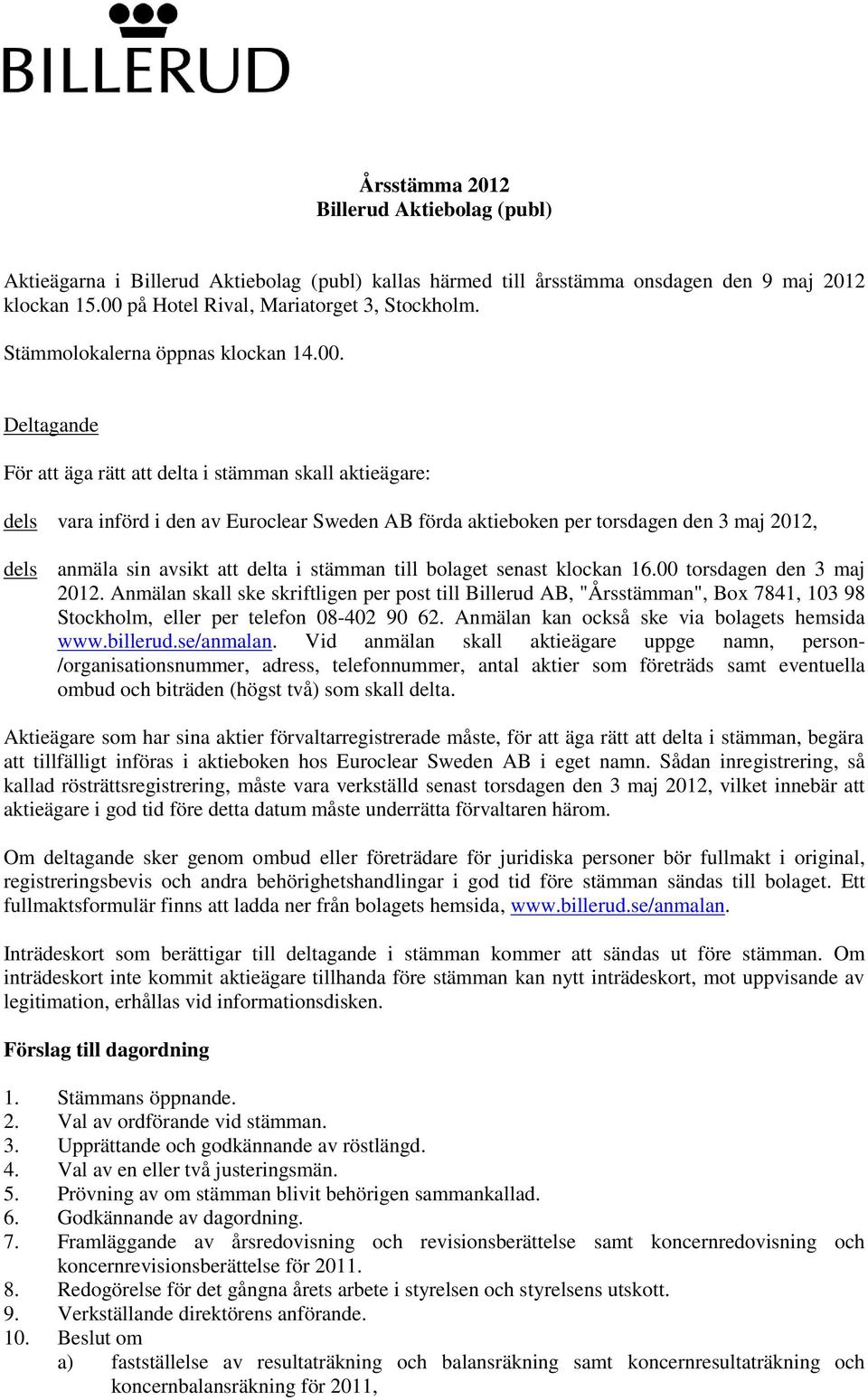 Deltagande För att äga rätt att delta i stämman skall aktieägare: dels vara införd i den av Euroclear Sweden AB förda aktieboken per torsdagen den 3 maj 2012, dels anmäla sin avsikt att delta i