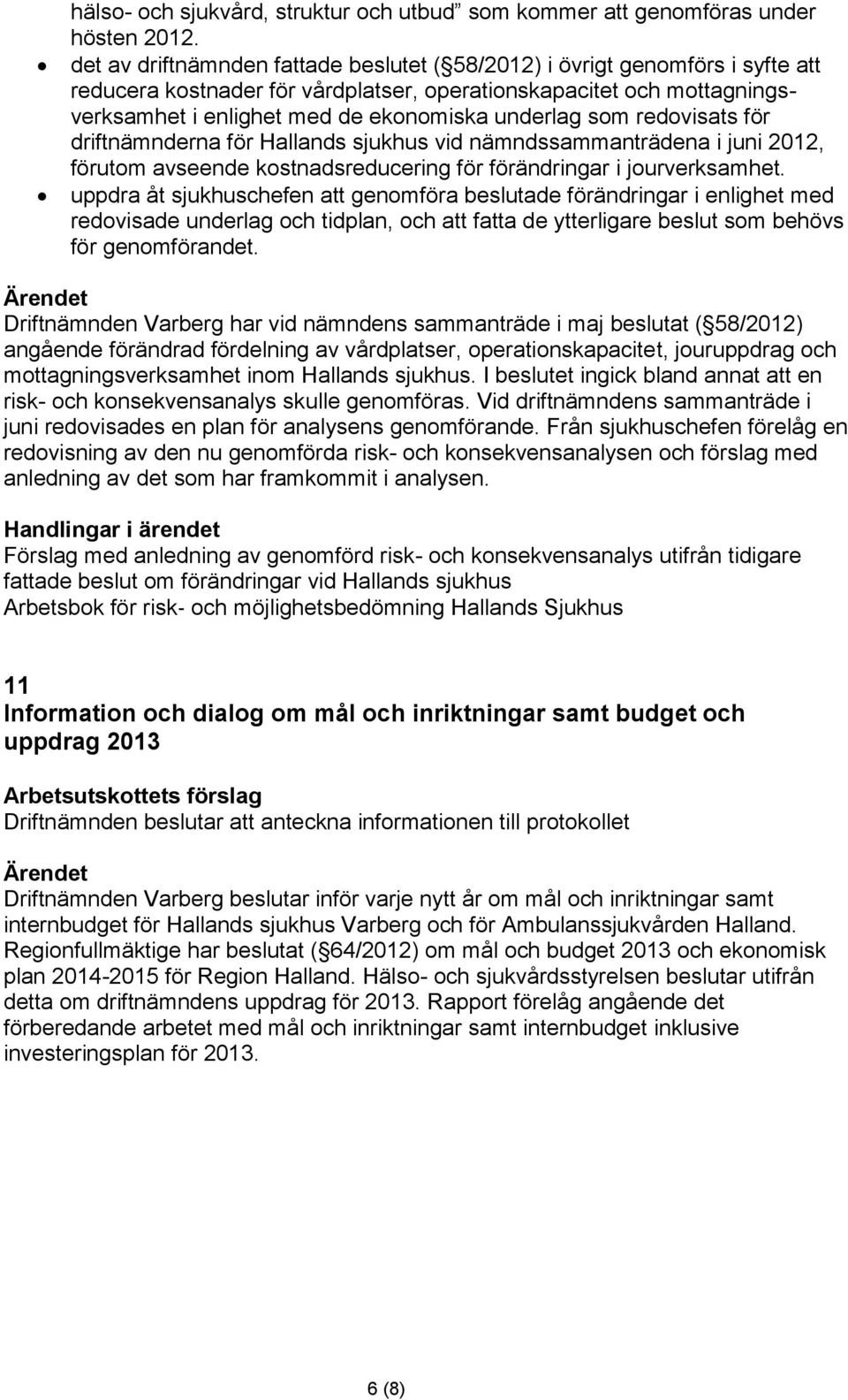 som redovisats för driftnämnderna för Hallands sjukhus vid nämndssammanträdena i juni 2012, förutom avseende kostnadsreducering för förändringar i jourverksamhet.