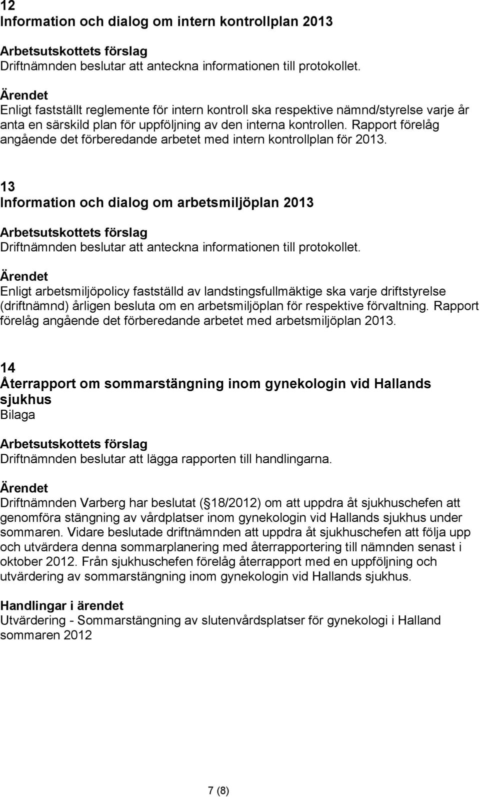 Rapport förelåg angående det förberedande arbetet med intern kontrollplan för 2013. 13 Information och dialog om arbetsmiljöplan 2013 Driftnämnden beslutar att anteckna informationen till protokollet.