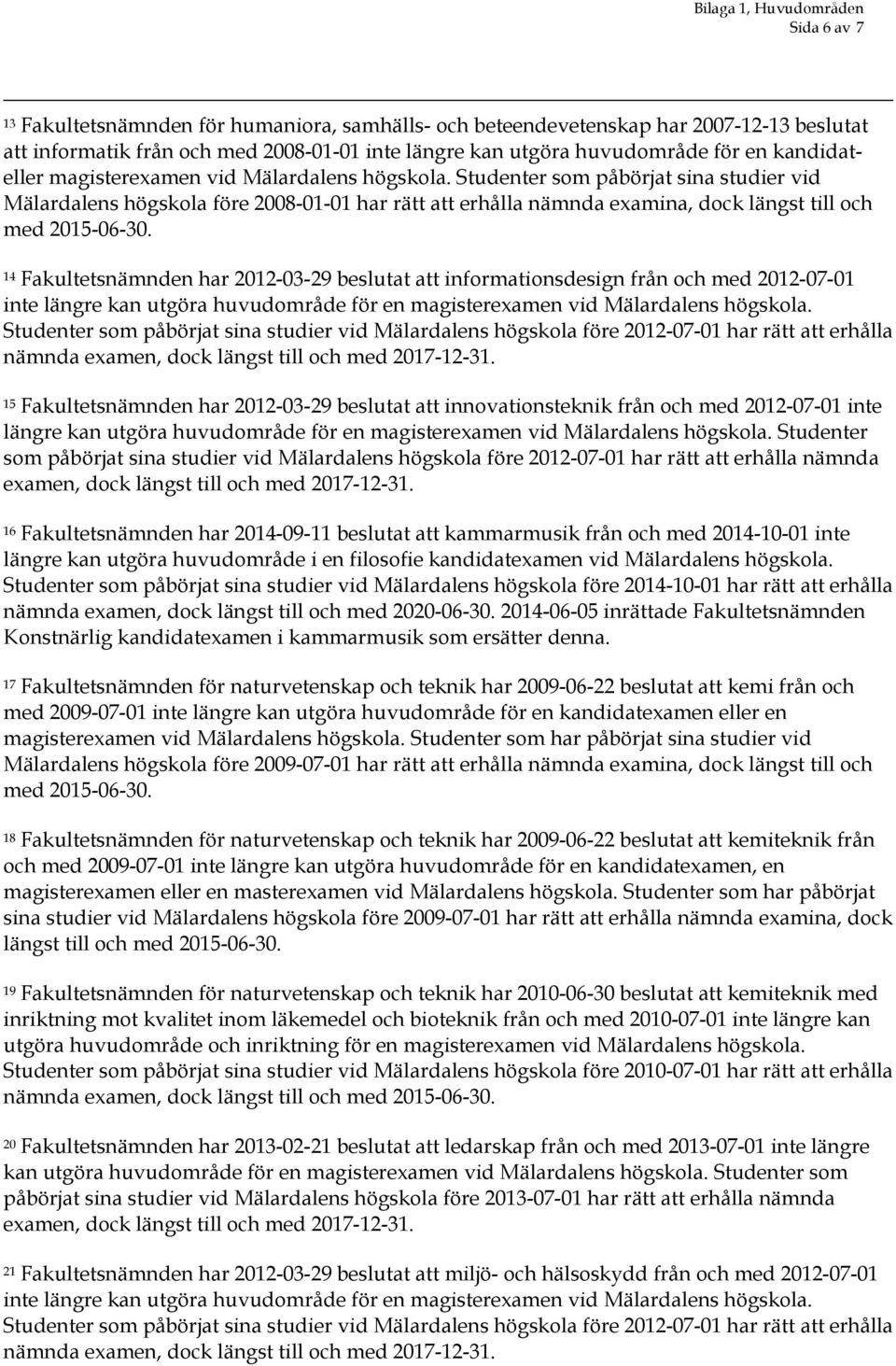 Studenter som påbörjat sina studier vid Mälardalens högskola före 2008-01-01 har rätt att erhålla nämnda examina, dock längst till och 14 Fakultetsnämnden har 2012-03-29 beslutat att