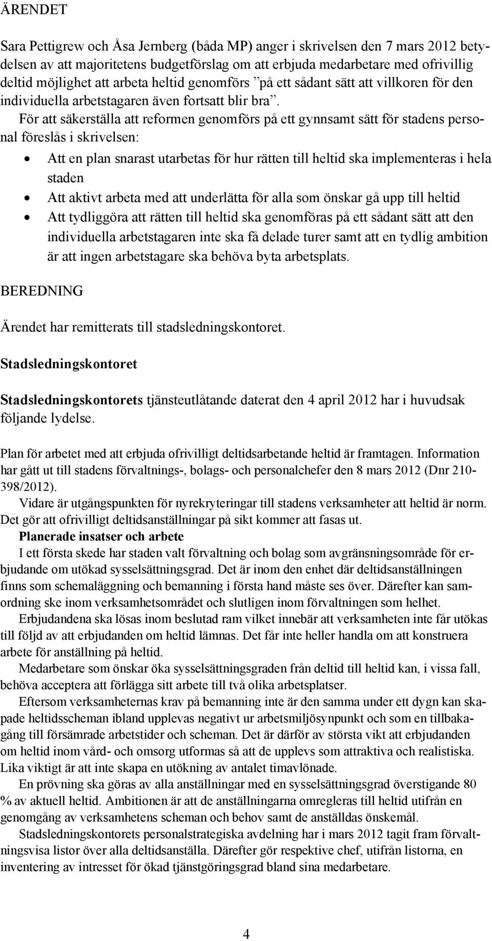 För att säkerställa att reformen genomförs på ett gynnsamt sätt för stadens personal föreslås i skrivelsen: BEREDNING Att en plan snarast utarbetas för hur rätten till heltid ska implementeras i hela