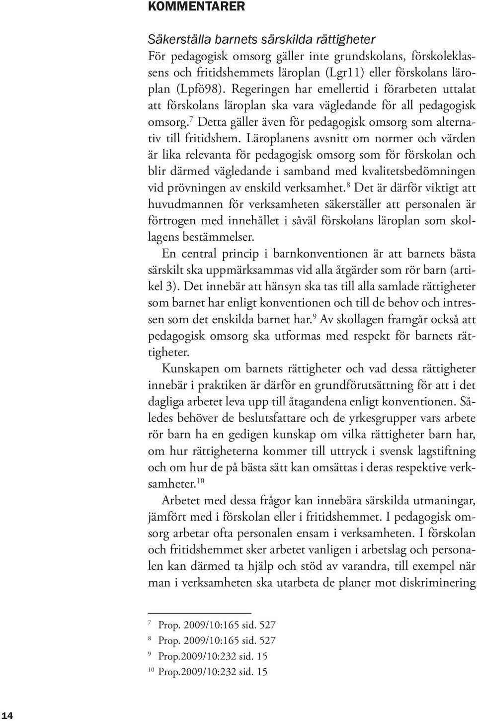 Läroplanens avsnitt om normer och värden är lika relevanta för pedagogisk omsorg som för förskolan och blir därmed vägledande i samband med kvalitetsbedömningen vid prövningen av enskild verksamhet.