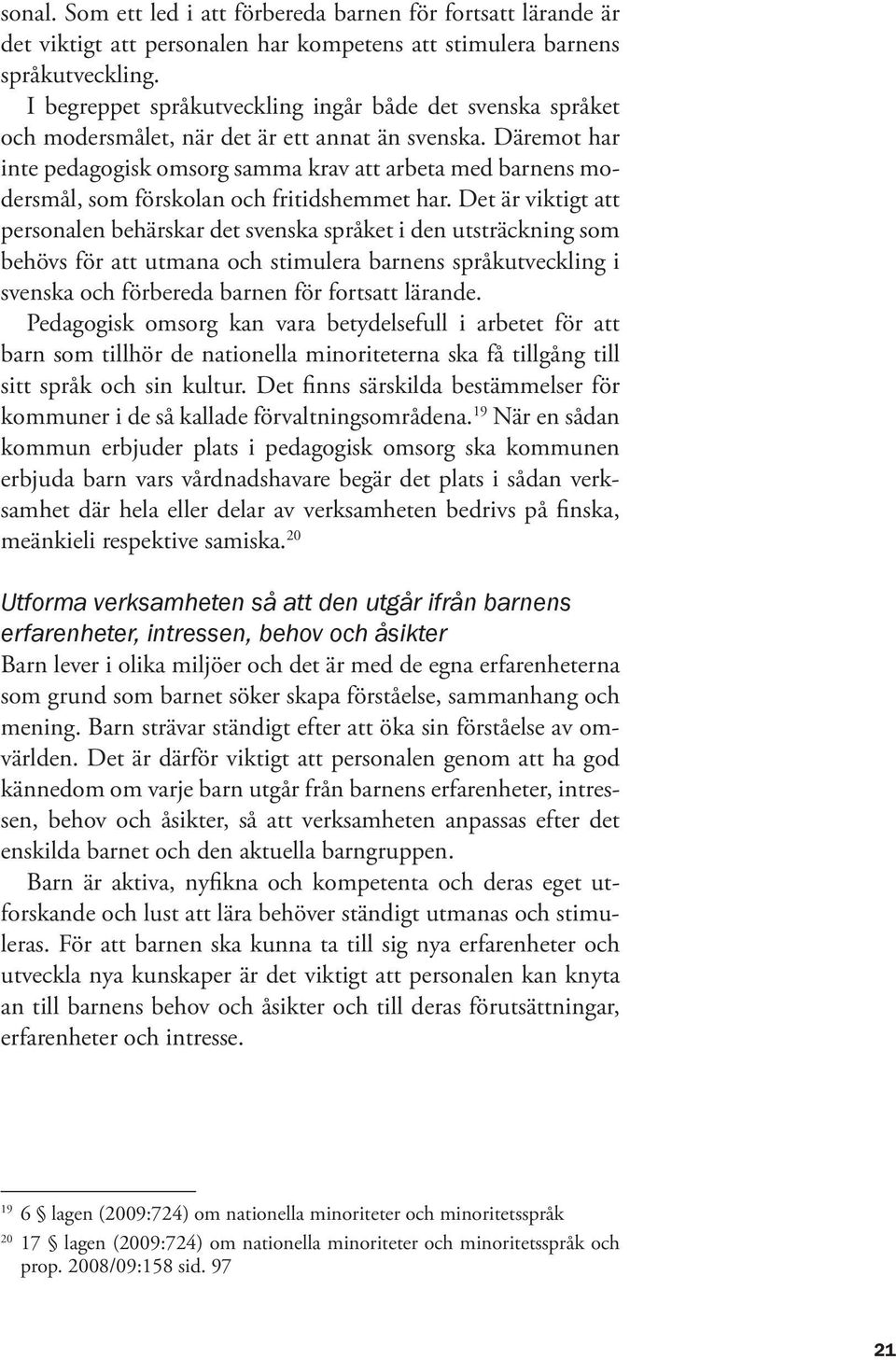 Däremot har inte pedagogisk omsorg samma krav att arbeta med barnens modersmål, som förskolan och fritidshemmet har.