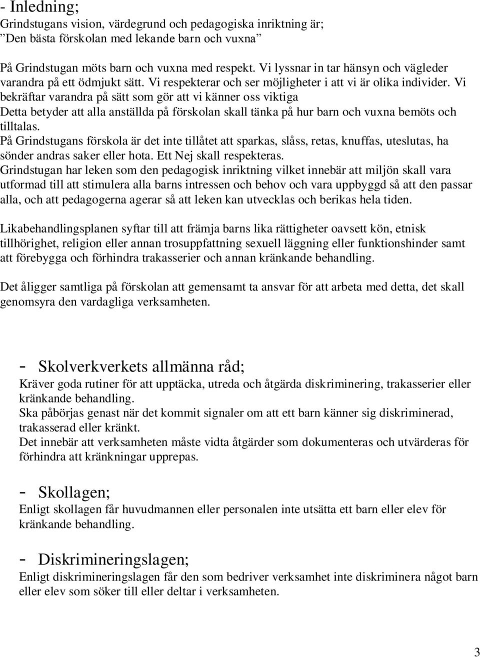 Vi bekräftar varandra på sätt som gör att vi känner oss viktiga Detta betyder att alla anställda på förskolan skall tänka på hur barn och vuxna bemöts och tilltalas.