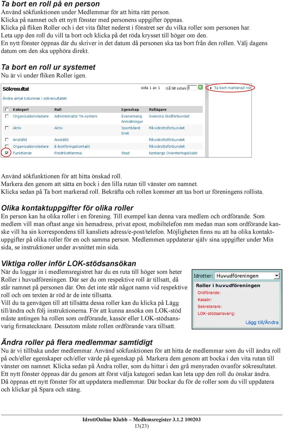 En nytt fönster öppnas där du skriver in det datum då personen ska tas bort från den rollen. Välj dagens datum om den ska upphöra direkt. Ta bort en roll ur systemet Nu är vi under fliken Roller igen.