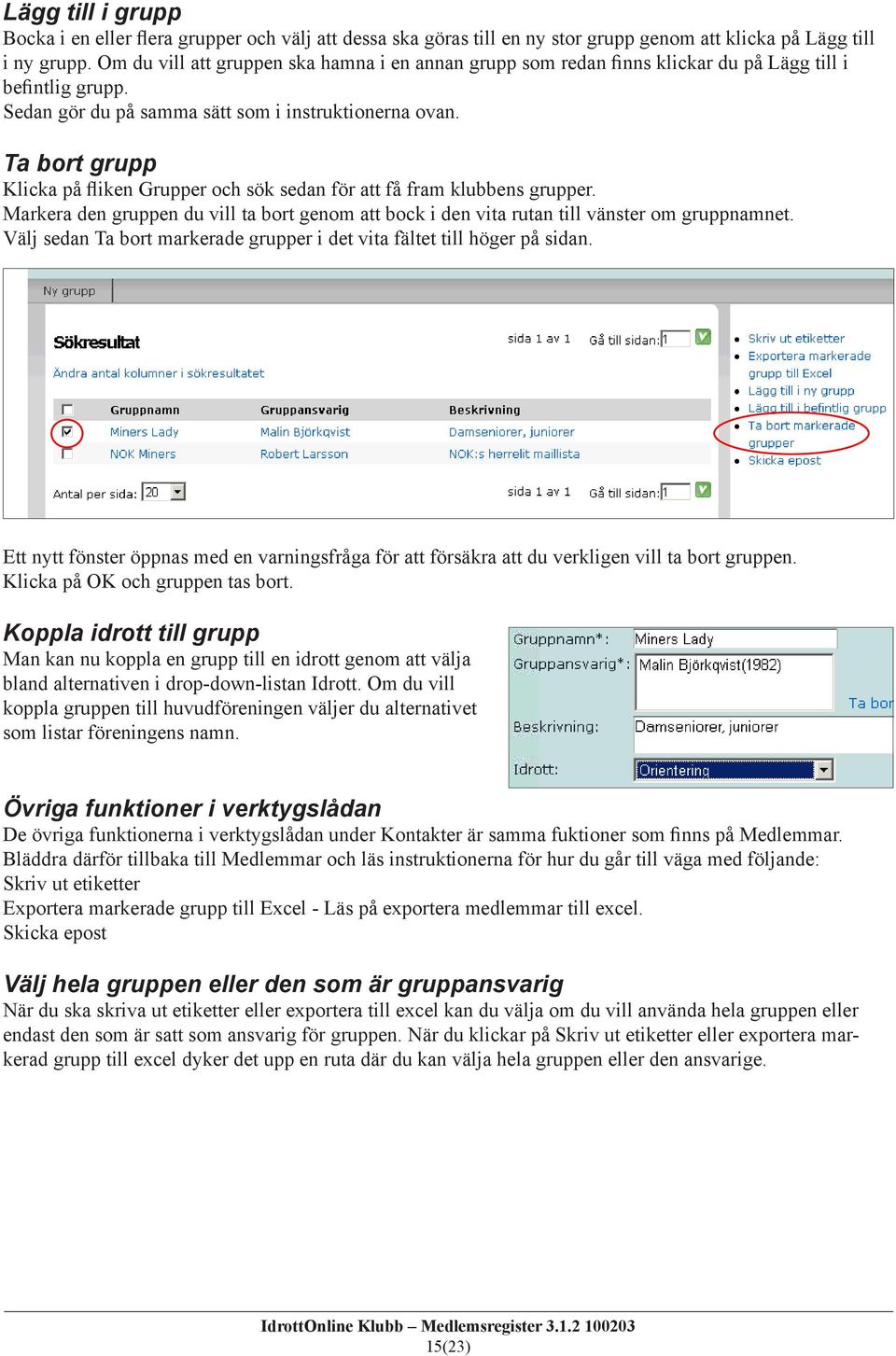 Ta bort grupp Klicka på fliken Grupper och sök sedan för att få fram klubbens grupper. Markera den gruppen du vill ta bort genom att bock i den vita rutan till vänster om gruppnamnet.
