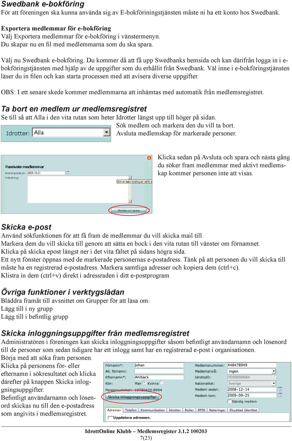 Du kommer då att få upp Swedbanks hemsida och kan därifrån logga in i e- bokföringstjänsten med hjälp av de uppgifter som du erhållit från Swedbank.