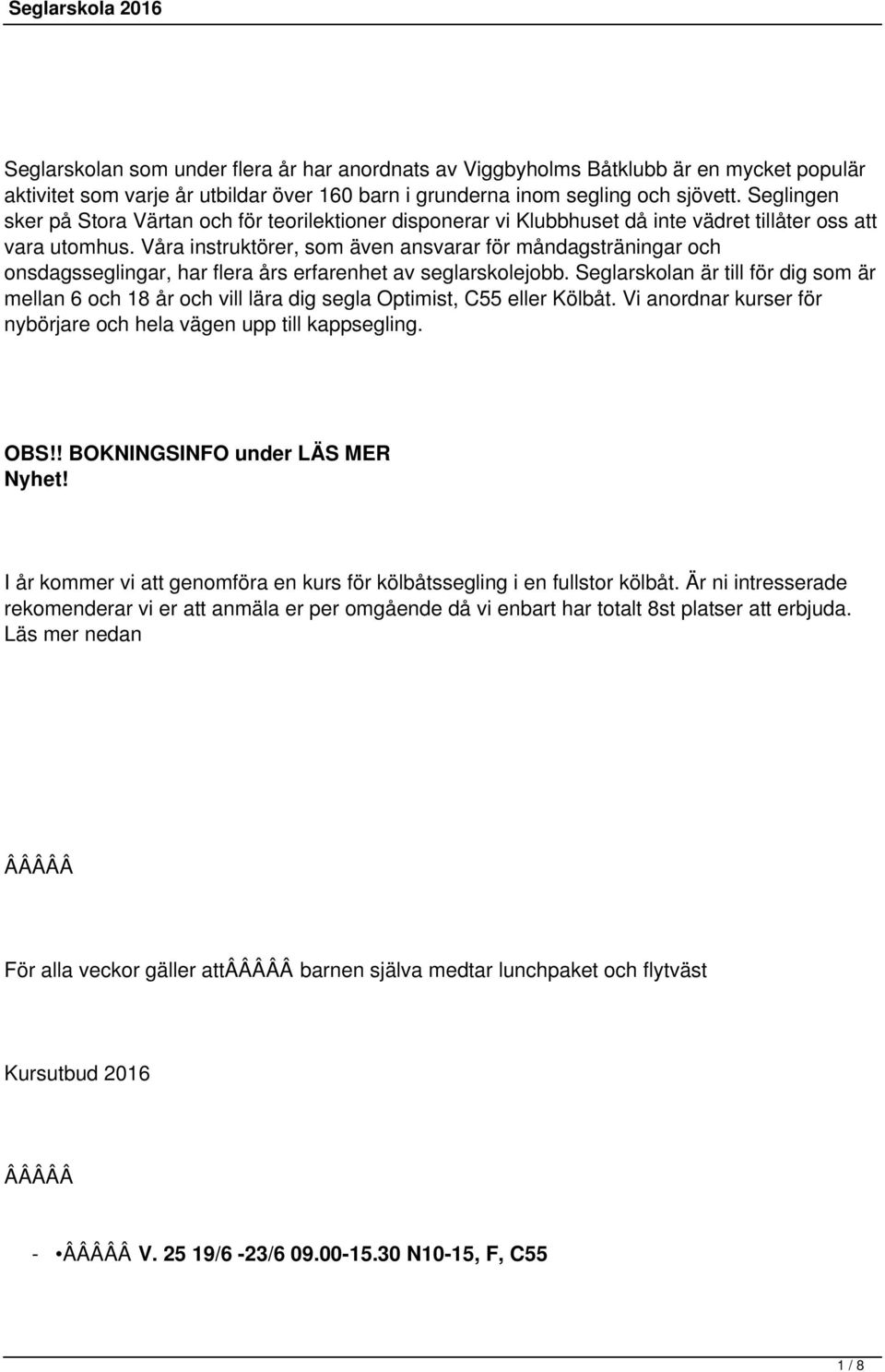 Våra instruktörer, som även ansvarar för måndagsträningar och onsdagsseglingar, har flera års erfarenhet av seglarskolejobb.