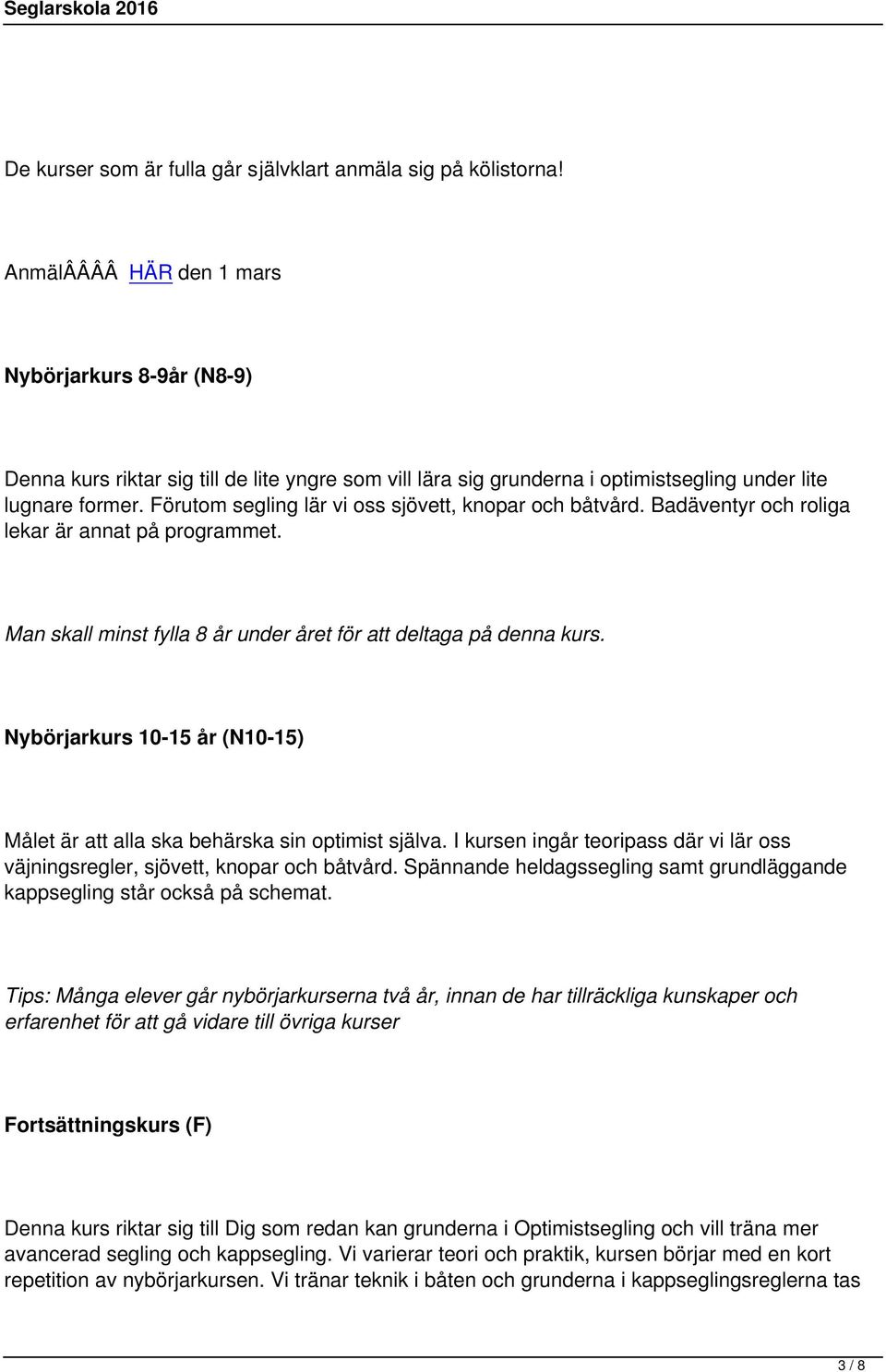 Förutom segling lär vi oss sjövett, knopar och båtvård. Badäventyr och roliga lekar är annat på programmet. Man skall minst fylla 8 år under året för att deltaga på denna kurs.