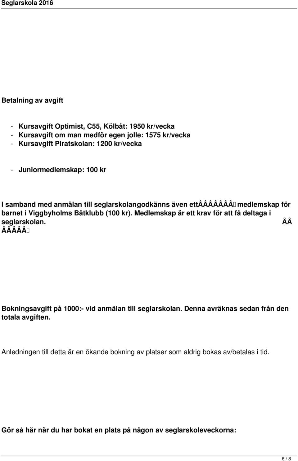 Medlemskap är ett krav för att få deltaga i seglarskolan. ÂÂ ÂÂÂÂÂ Bokningsavgift på 1000:- vid anmälan till seglarskolan.