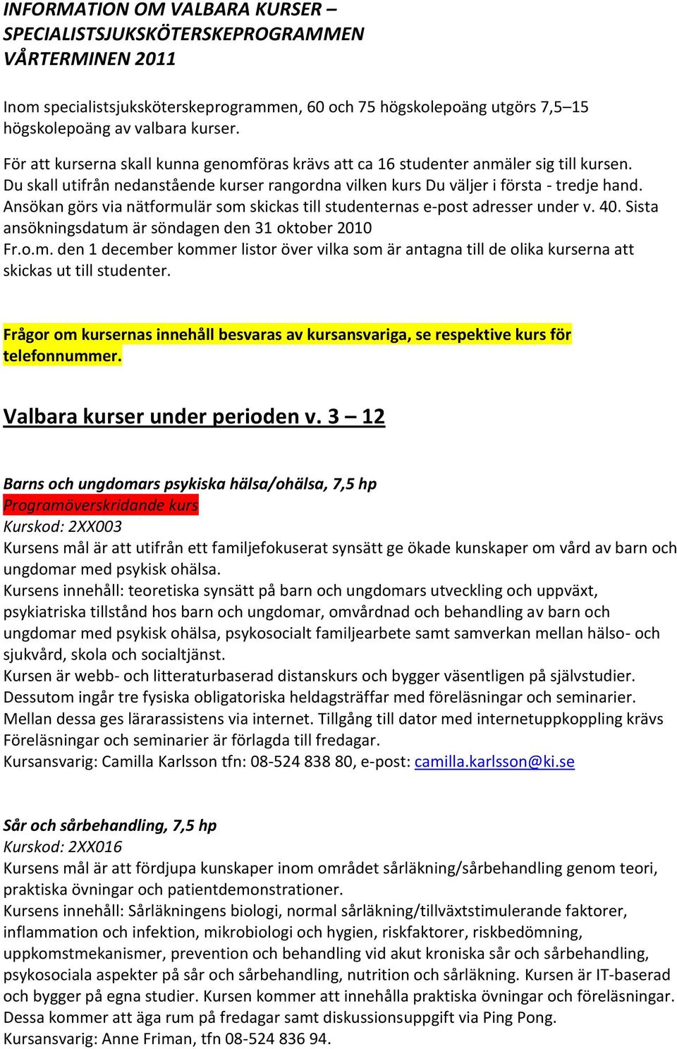 Ansökan görs via nätformulär som skickas till studenternas e-post adresser under v. 40. Sista ansökningsdatum är söndagen den 31 oktober 2010 Fr.o.m. den 1 december kommer listor över vilka som är antagna till de olika kurserna att skickas ut till studenter.