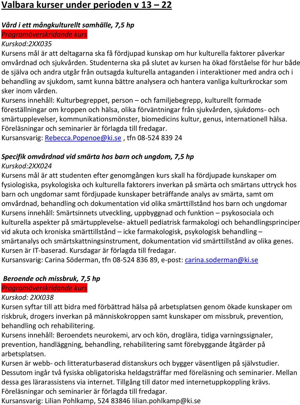 Studenterna ska på slutet av kursen ha ökad förståelse för hur både de själva och andra utgår från outsagda kulturella antaganden i interaktioner med andra och i behandling av sjukdom, samt kunna