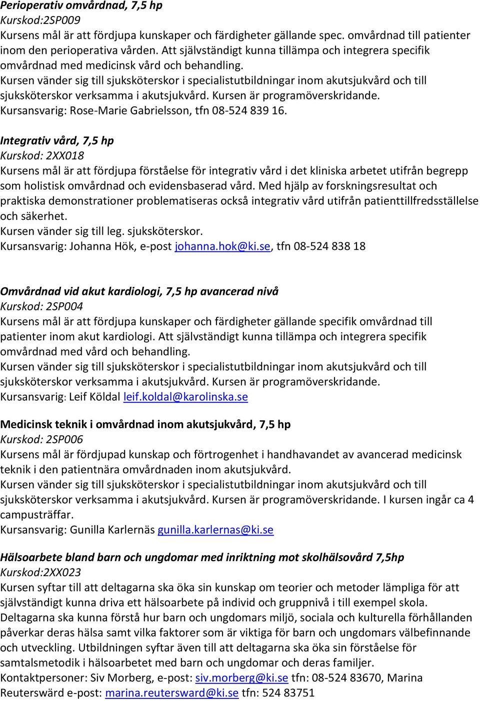 Kursen vänder sig till sjuksköterskor i specialistutbildningar inom akutsjukvård och till sjuksköterskor verksamma i akutsjukvård. Kursen är programöverskridande.