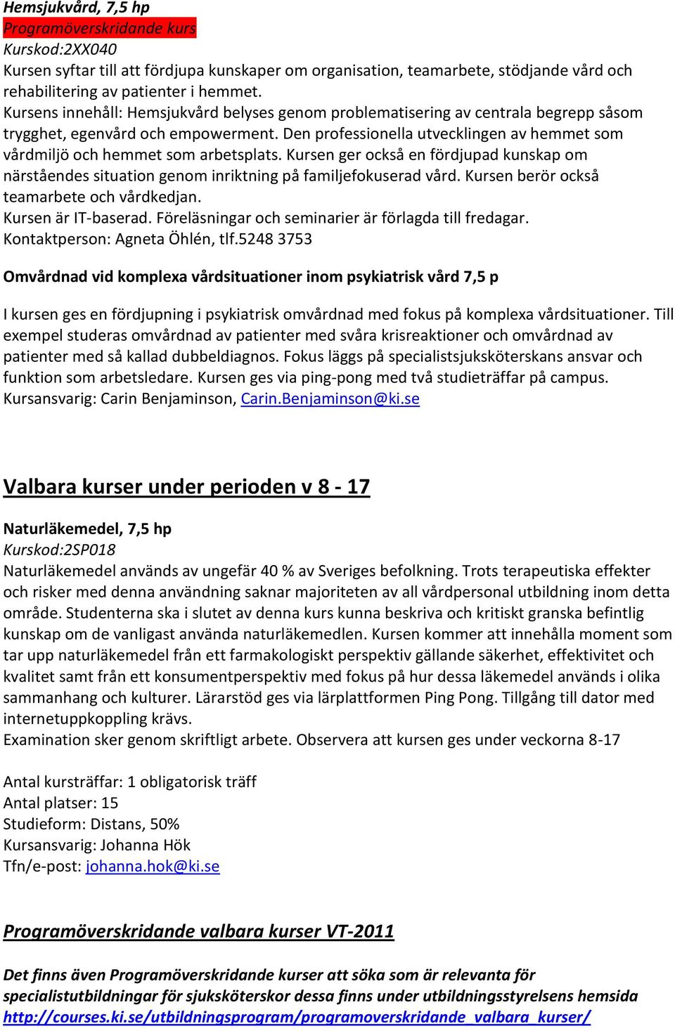 Den professionella utvecklingen av hemmet som vårdmiljö och hemmet som arbetsplats. Kursen ger också en fördjupad kunskap om närståendes situation genom inriktning på familjefokuserad vård.