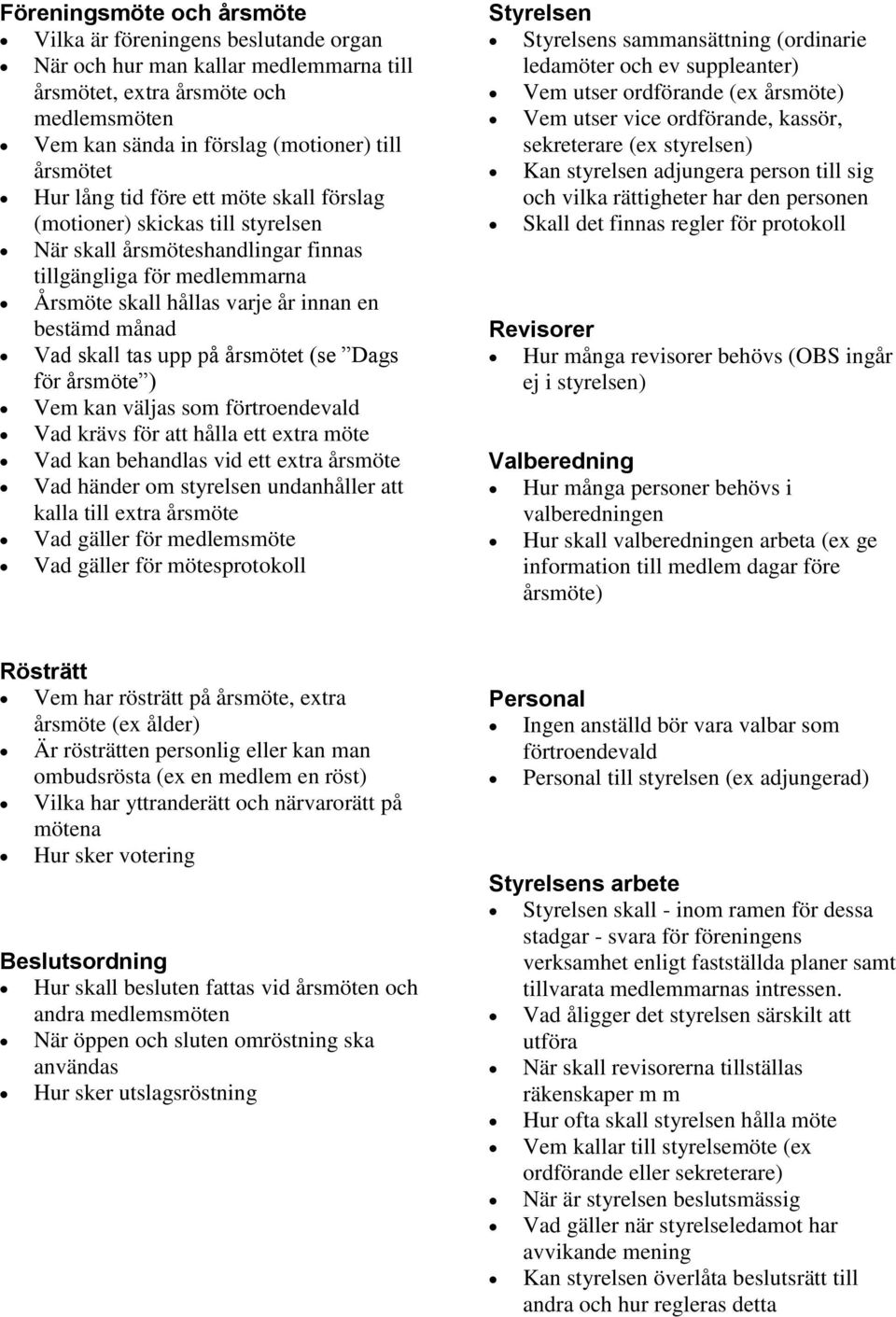 tas upp på årsmötet (se Dags för årsmöte ) Vem kan väljas som förtroendevald Vad krävs för att hålla ett extra möte Vad kan behandlas vid ett extra årsmöte Vad händer om styrelsen undanhåller att