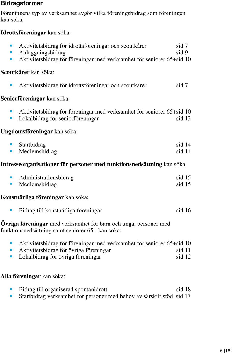 söka: Aktivitetsbidrag för idrottsföreningar och scoutkårer sid 7 Seniorföreningar kan söka: Aktivitetsbidrag för föreningar med verksamhet för seniorer 65+sid 10 Lokalbidrag för seniorföreningar sid