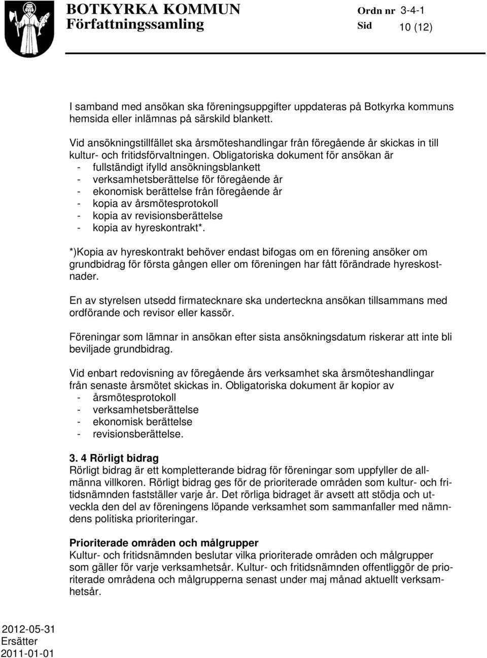 Obligatoriska dokument för ansökan är - fullständigt ifylld ansökningsblankett - verksamhetsberättelse för föregående år - ekonomisk berättelse från föregående år - kopia av årsmötesprotokoll - kopia