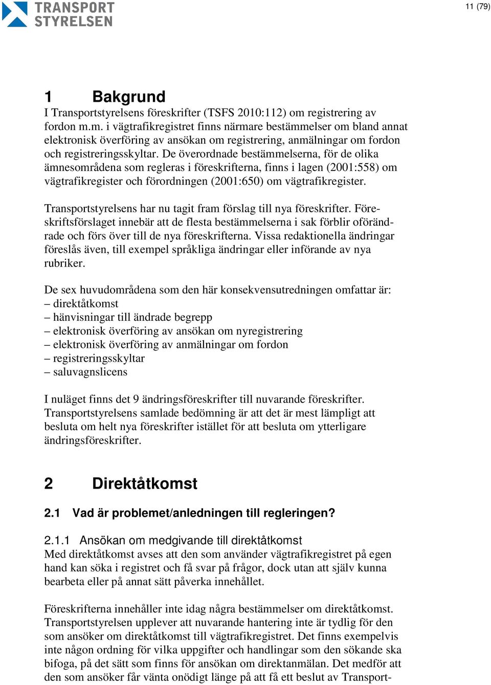 De överordnade bestämmelserna, för de olika ämnesområdena som regleras i föreskrifterna, finns i lagen (2001:558) om vägtrafikregister och förordningen (2001:650) om vägtrafikregister.