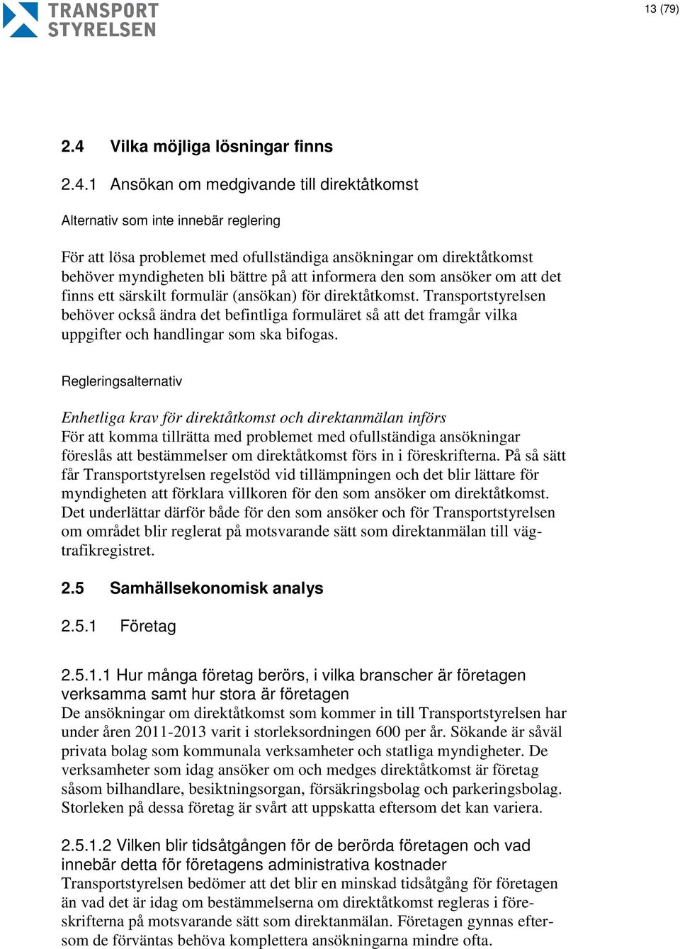 1 Ansökan om medgivande till direktåtkomst Alternativ som inte innebär reglering För att lösa problemet med ofullständiga ansökningar om direktåtkomst behöver myndigheten bli bättre på att informera