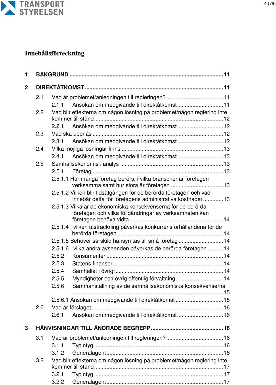 4.1 Ansökan om medgivande till direktåtkomst... 13 2.5 Samhällsekonomisk analys... 13 2.5.1 Företag... 13 2.5.1.1 Hur många företag berörs, i vilka branscher är företagen verksamma samt hur stora är företagen.